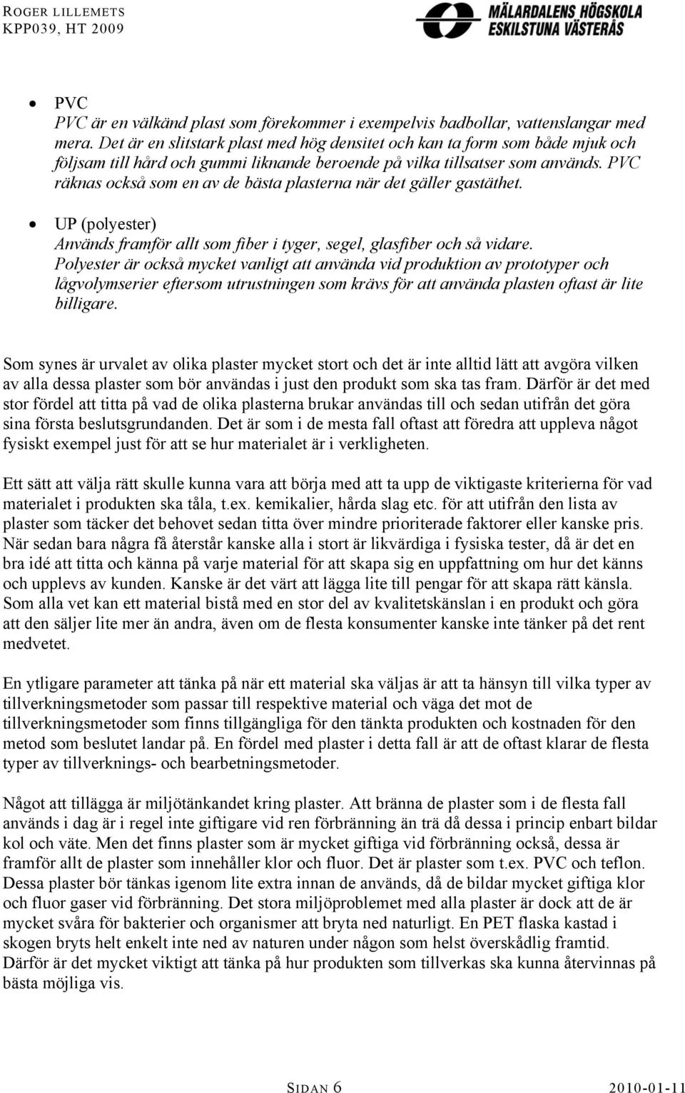 PVC räknas också som en av de bästa plasterna när det gäller gastäthet. UP (polyester) Används framför allt som fiber i tyger, segel, glasfiber och så vidare.