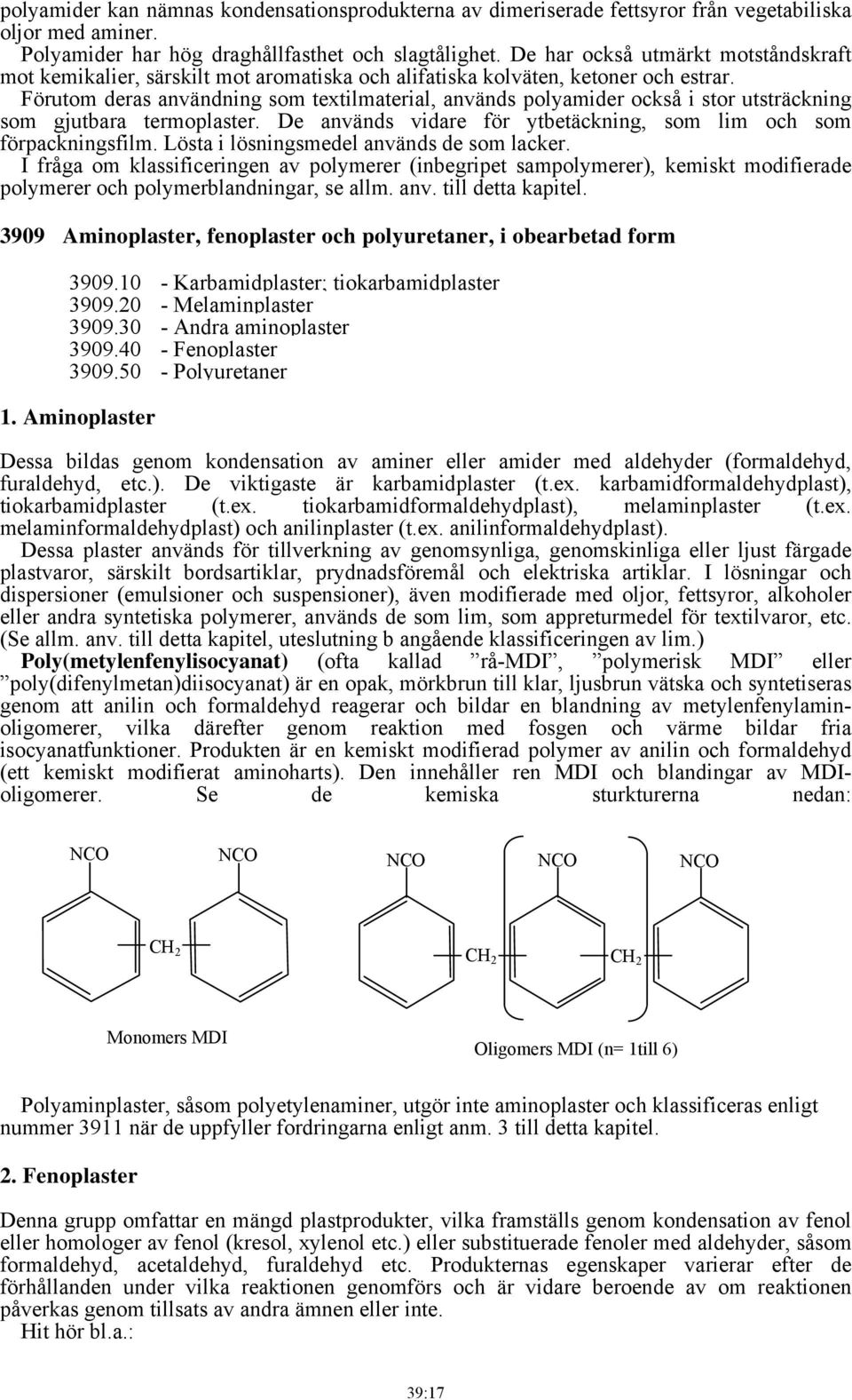 Förutom deras användning som textilmaterial, används polyamider också i stor utsträckning som gjutbara termoplaster. De används vidare för ytbetäckning, som lim och som förpackningsfilm.