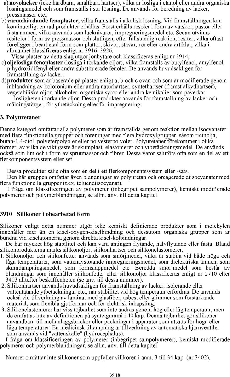Först erhålls resoler i form av vätskor, pastor eller fasta ämnen, vilka används som lackråvaror, impregneringsmedel etc.