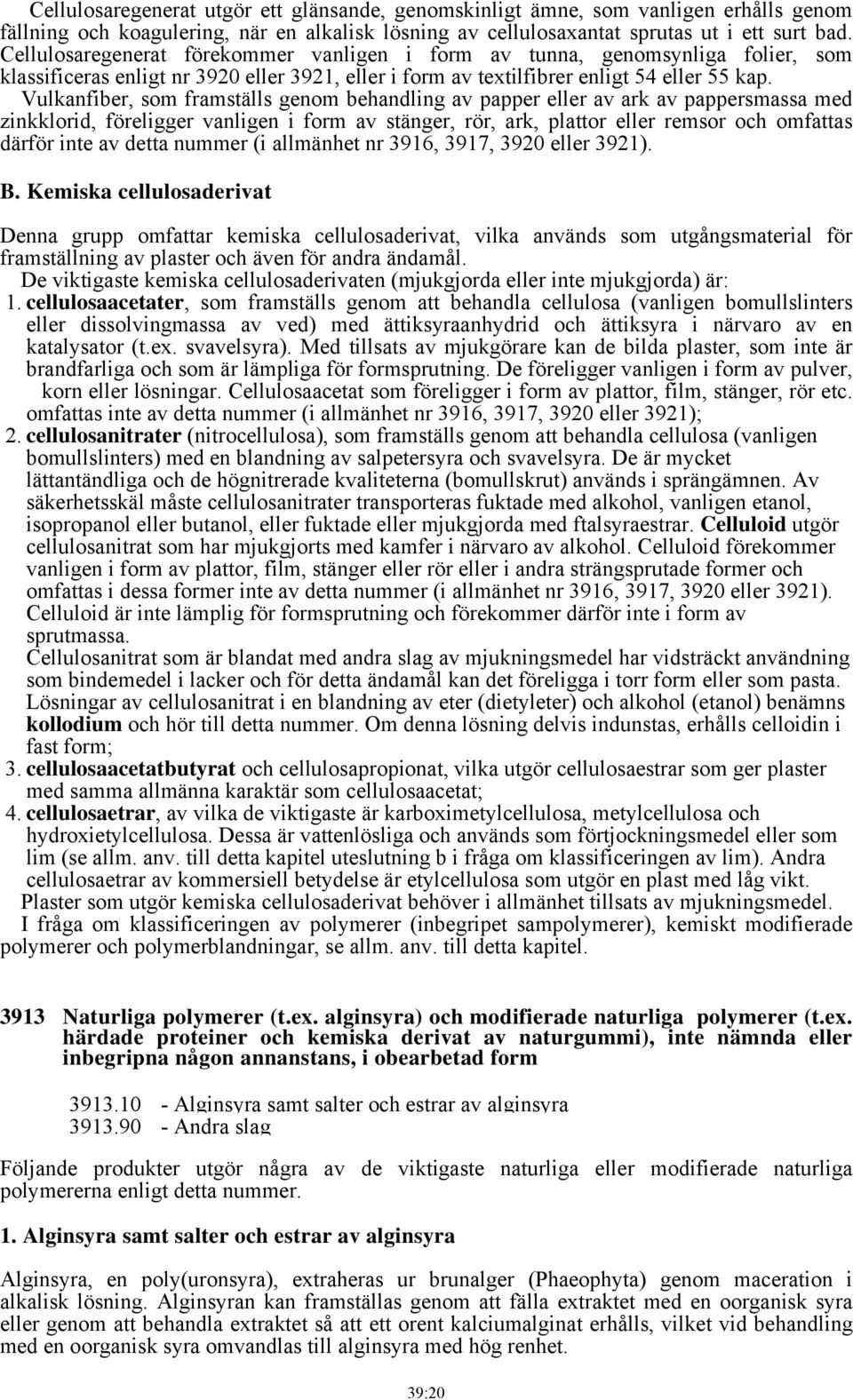 Vulkanfiber, som framställs genom behandling av papper eller av ark av pappersmassa med zinkklorid, föreligger vanligen i form av stänger, rör, ark, plattor eller remsor och omfattas därför inte av