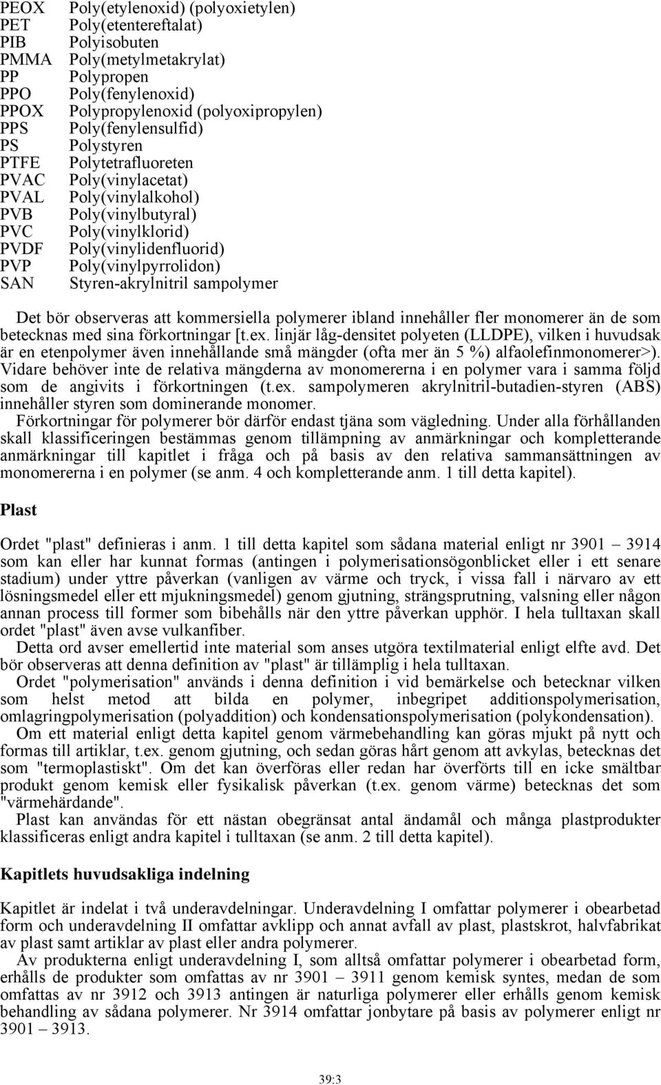 Poly(vinylpyrrolidon) SAN Styren-akrylnitril sampolymer Det bör observeras att kommersiella polymerer ibland innehåller fler monomerer än de som betecknas med sina förkortningar [t.ex.