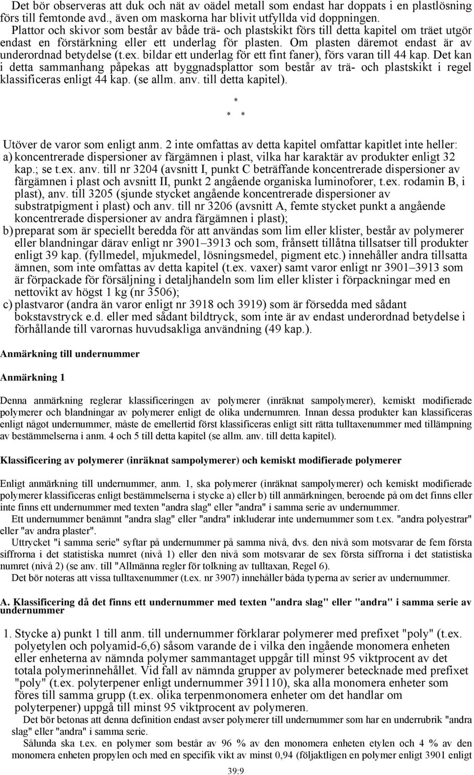 Om plasten däremot endast är av underordnad betydelse (t.ex. bildar ett underlag för ett fint faner), förs varan till 44 kap.