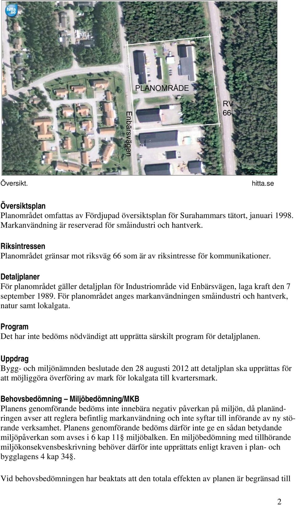 Detaljplaner För planområdet gäller detaljplan för Industriområde vid Enbärsvägen, laga kraft den 7 september 1989.