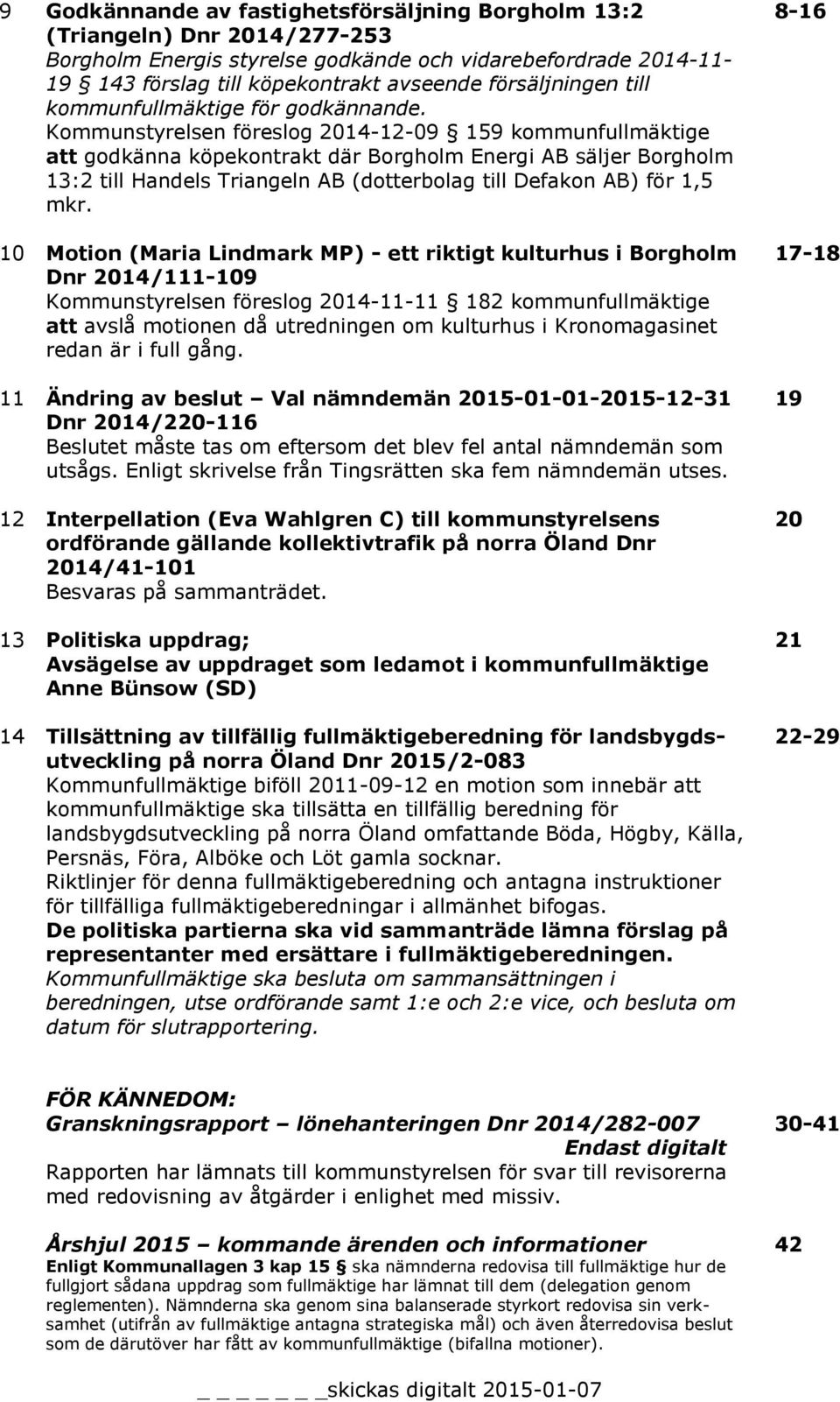 Kommunstyrelsen föreslog 2014-12-09 159 kommunfullmäktige att godkänna köpekontrakt där Borgholm Energi AB säljer Borgholm 13:2 till Handels Triangeln AB (dotterbolag till Defakon AB) för 1,5 mkr.