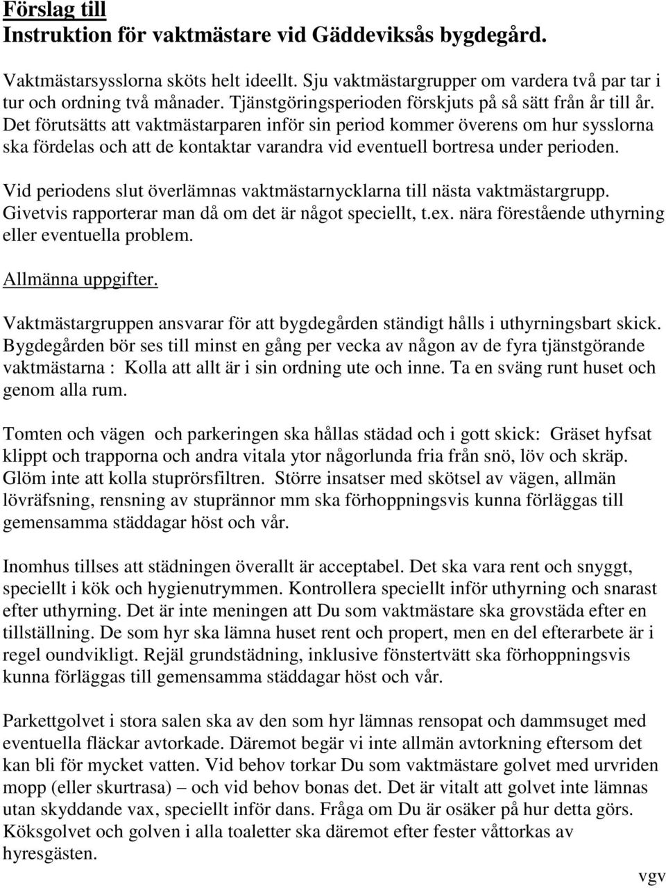 Det förutsätts att vaktmästarparen inför sin period kommer överens om hur sysslorna ska fördelas och att de kontaktar varandra vid eventuell bortresa under perioden.