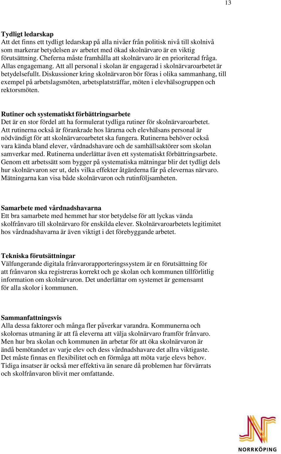 Diskussioner kring skolnärvaron bör föras i olika sammanhang, till exempel på arbetslagsmöten, arbetsplatsträffar, möten i elevhälsogruppen och rektorsmöten.