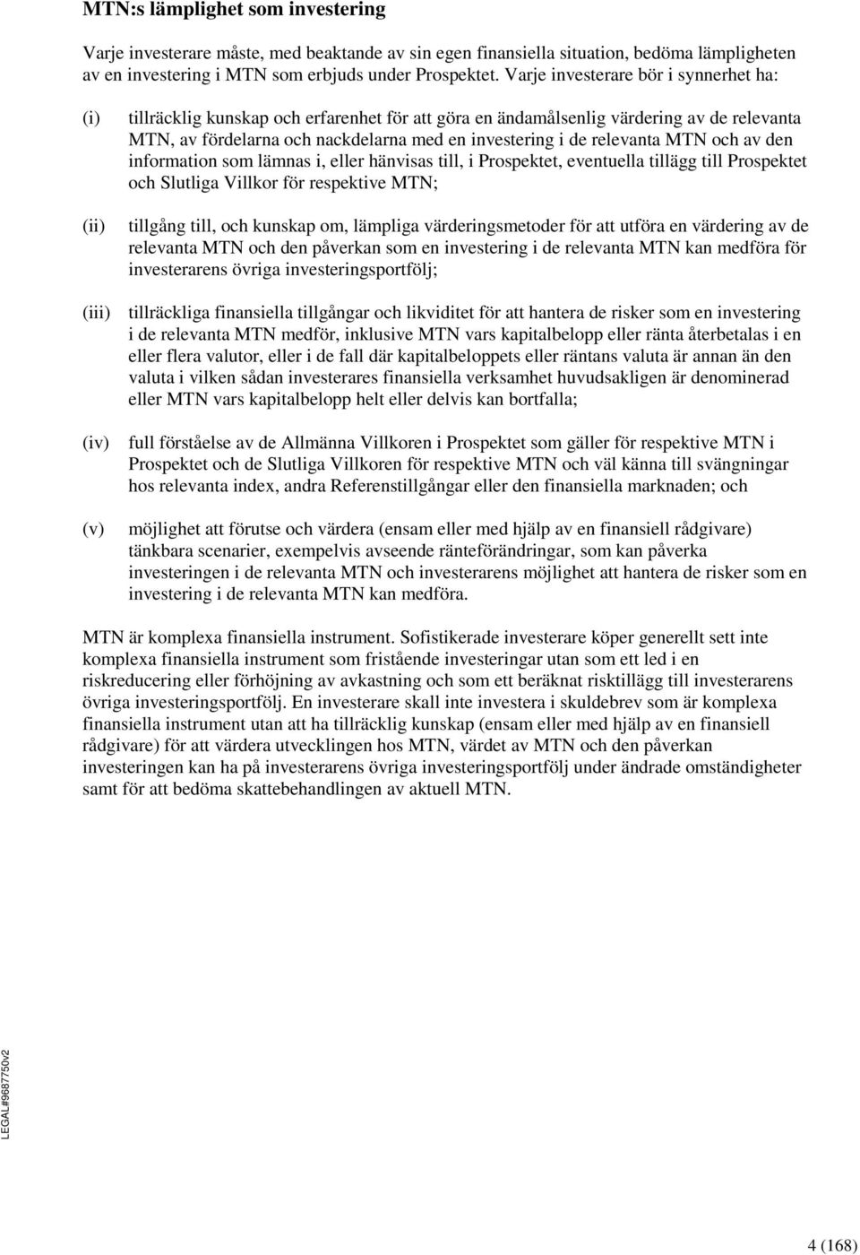 relevanta MTN och av den information som lämnas i, eller hänvisas till, i Prospektet, eventuella tillägg till Prospektet och Slutliga Villkor för respektive MTN; tillgång till, och kunskap om,