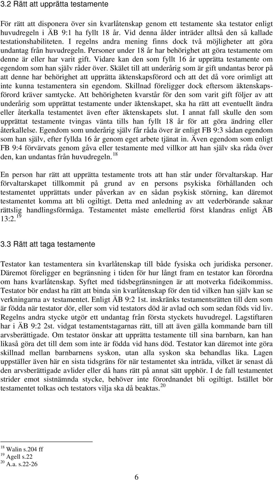 Personer under 18 år har behörighet att göra testamente om denne är eller har varit gift. Vidare kan den som fyllt 16 år upprätta testamente om egendom som han själv råder över.