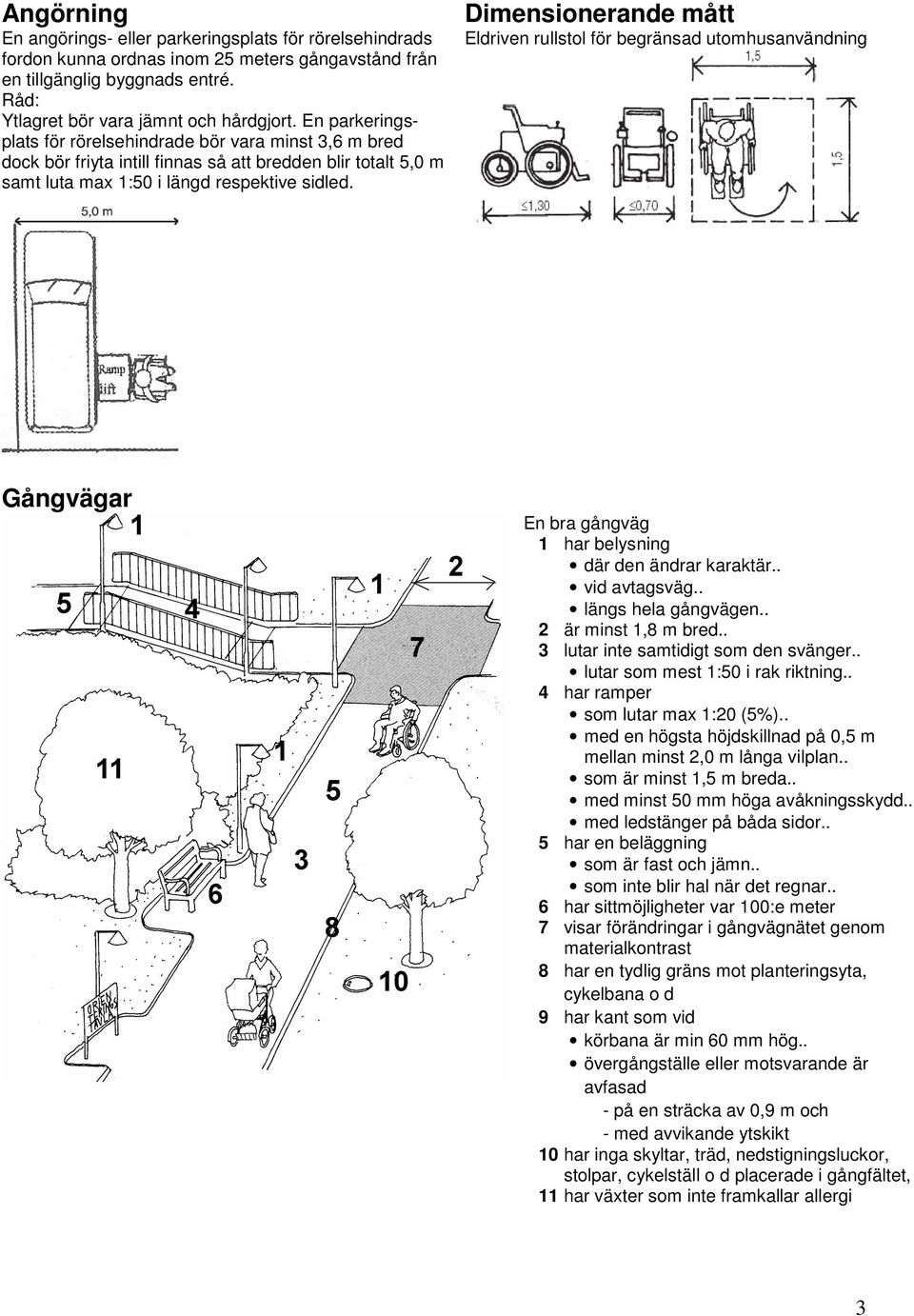 Dimensionerande mått Eldriven rullstol för begränsad utomhusanvändning Gångvägar En bra gångväg 1 har belysning där den ändrar karaktär.. vid avtagsväg.. längs hela gångvägen.. 2 är minst 1,8 m bred.