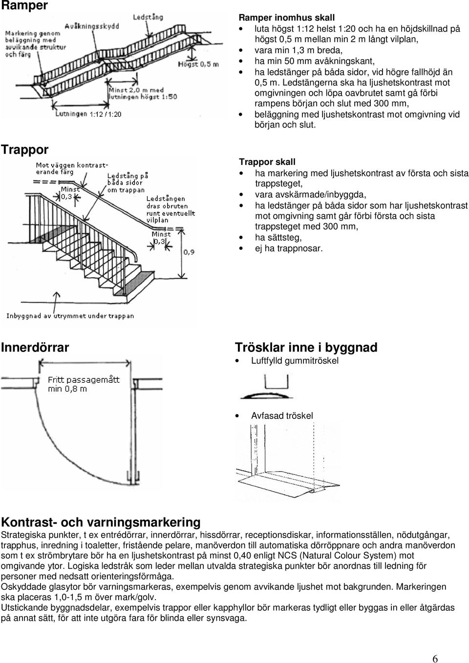 Ledstängerna ska ha ljushetskontrast mot omgivningen och löpa oavbrutet samt gå förbi rampens början och slut med 300 mm, beläggning med ljushetskontrast mot omgivning vid början och slut.