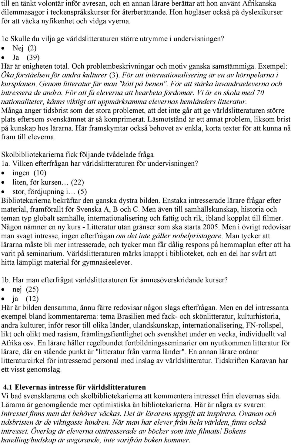 Och problembeskrivningar och motiv ganska samstämmiga. Exempel: Öka förståelsen för andra kulturer (3). För att internationalisering är en av hörnpelarna i kursplanen.