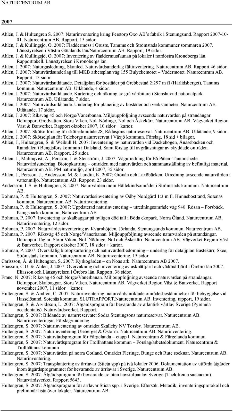 2007: Inventering av fladdermusfaunan på lokaler i nordöstra Kronobergs län. Rapporttabell. Länsstyrelsen i Kronobergs län. Ahlén, J. 2007: Naturgasledning, Skanled.