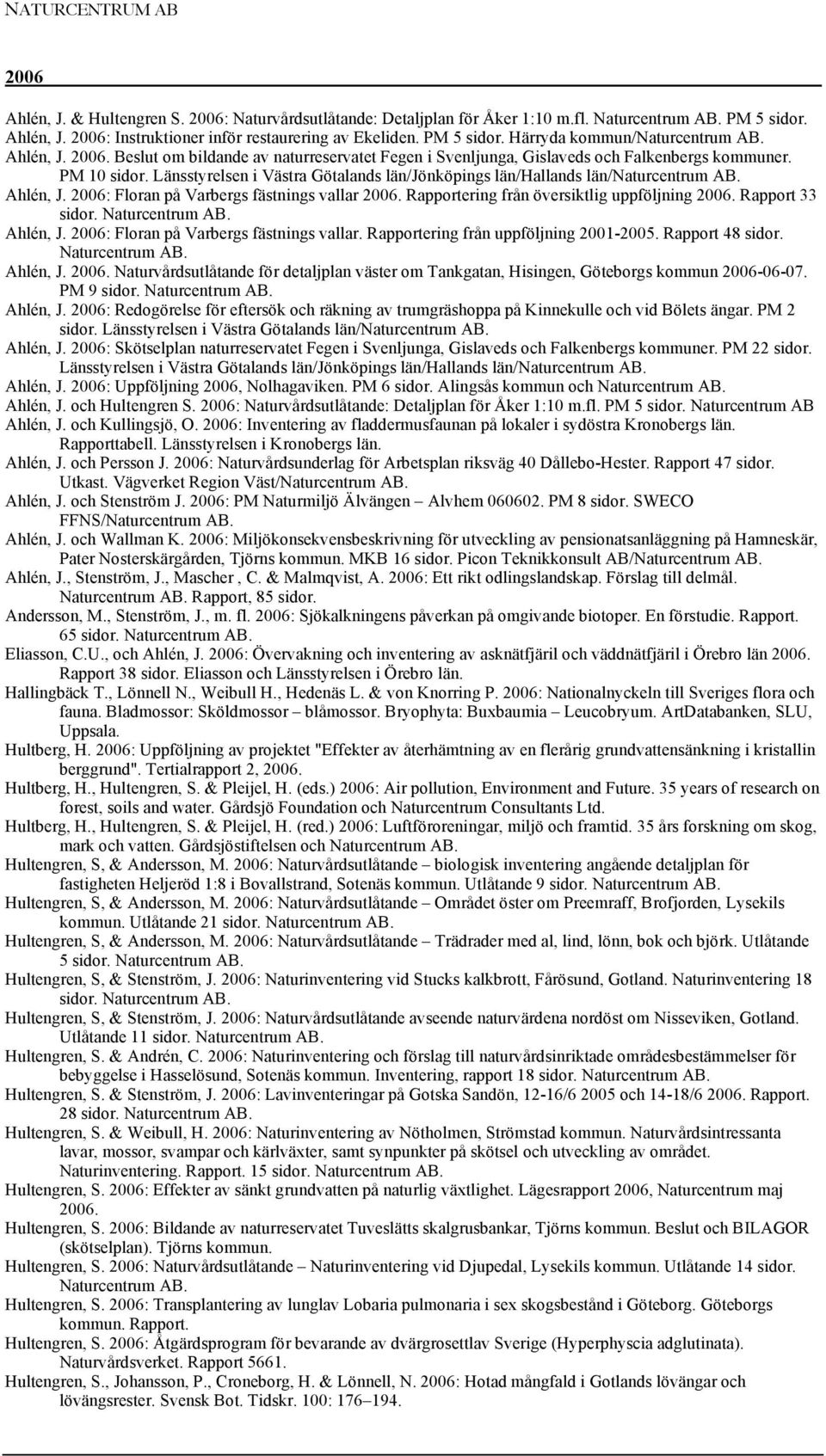 2006: Floran på Varbergs fästnings vallar 2006. Rapportering från översiktlig uppföljning 2006. Rapport 33 sidor. Ahlén, J. 2006: Floran på Varbergs fästnings vallar.