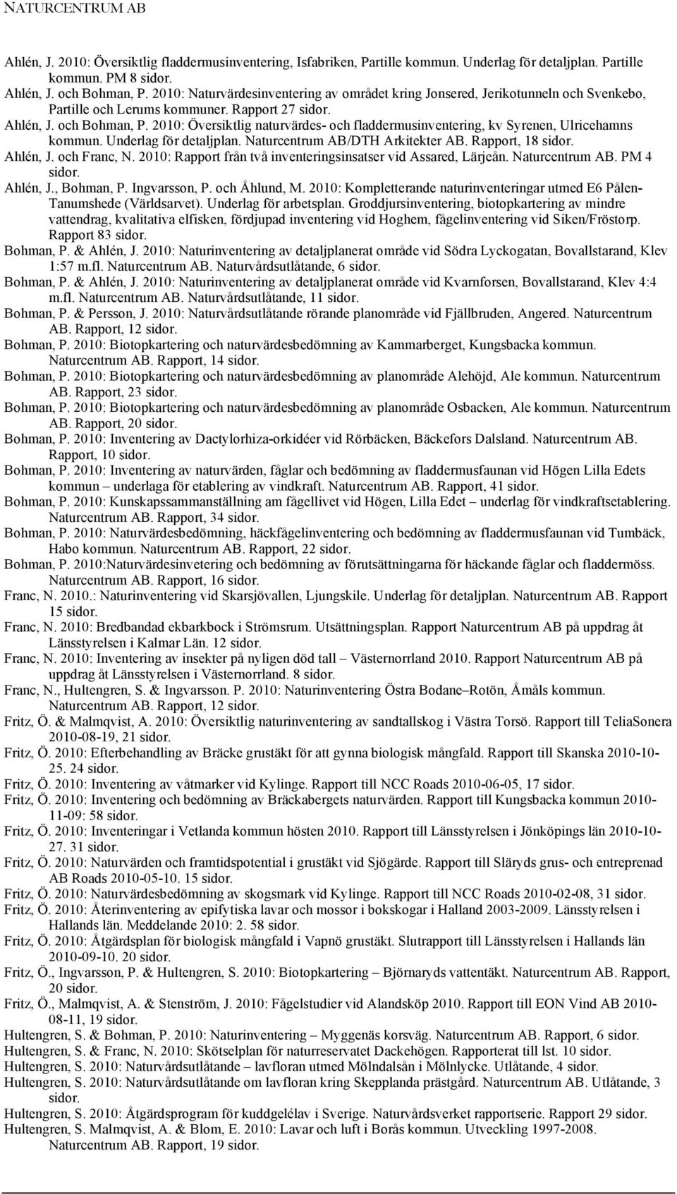 2010: Översiktlig naturvärdes- och fladdermusinventering, kv Syrenen, Ulricehamns kommun. Underlag för detaljplan. Naturcentrum AB/DTH Arkitekter AB. Rapport, 18 sidor. Ahlén, J. och Franc, N.