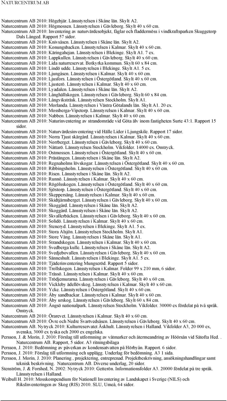 Skylt A2. Naturcentrum AB 2010: Konungsbacken. Länsstyrelsen i Kalmar. Skylt 40 x 60 cm. Naturcentrum AB 2010: Käringahejan. Länsstyrelsen i Blekinge. Skylt A1. 7 ex. Naturcentrum AB 2010: Lappkullen.