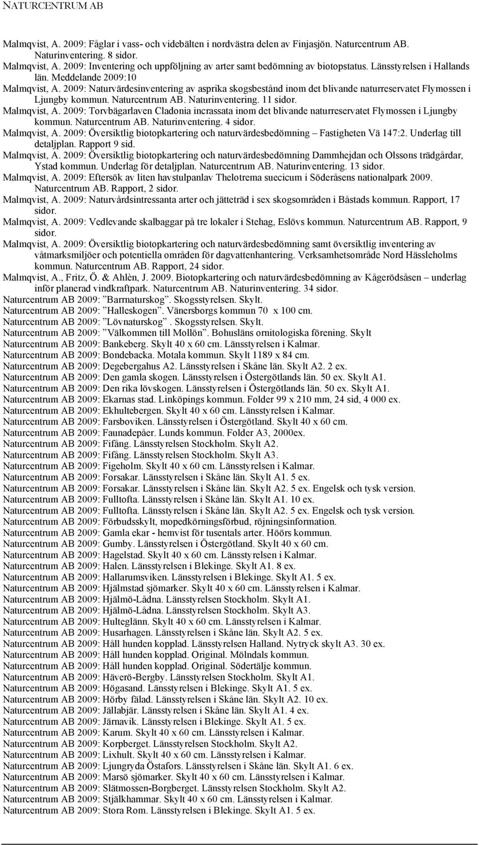 11 sidor. Malmqvist, A. 2009: Torvbägarlaven Cladonia incrassata inom det blivande naturreservatet Flymossen i Ljungby kommun. Naturinventering. 4 sidor. Malmqvist, A. 2009: Översiktlig biotopkartering och naturvärdesbedömning Fastigheten Vä 147:2.