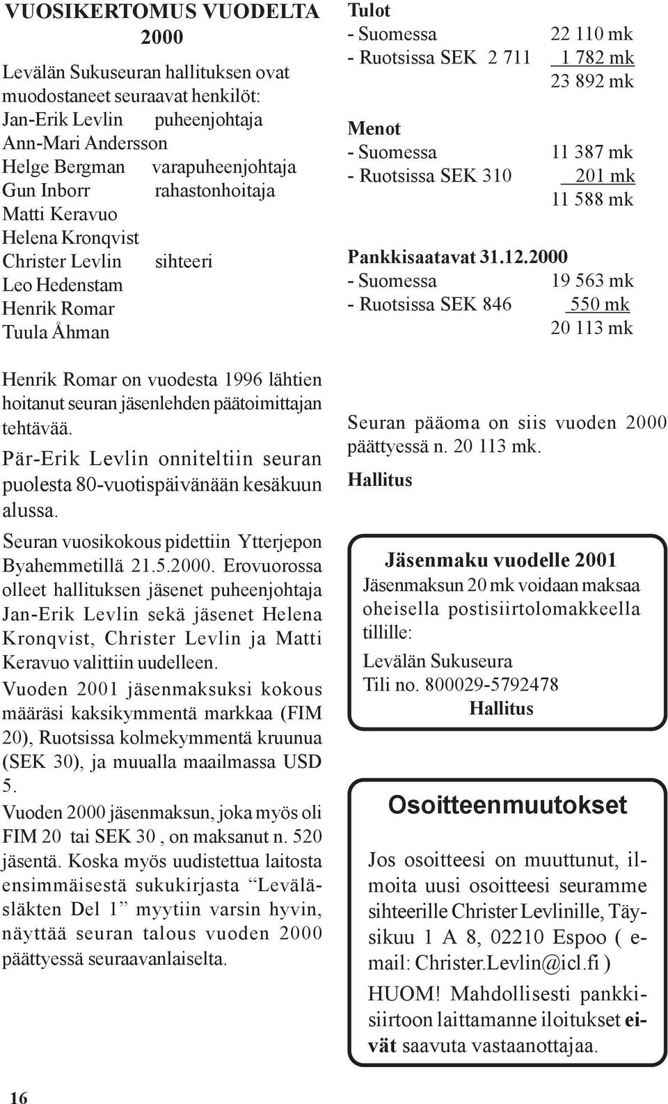 tehtävää. Pär-Erik Levlin onniteltiin seuran puolesta 80-vuotispäivänään kesäkuun alussa. Seuran vuosikokous pidettiin Ytterjepon Byahemmetillä 21.5.2000.