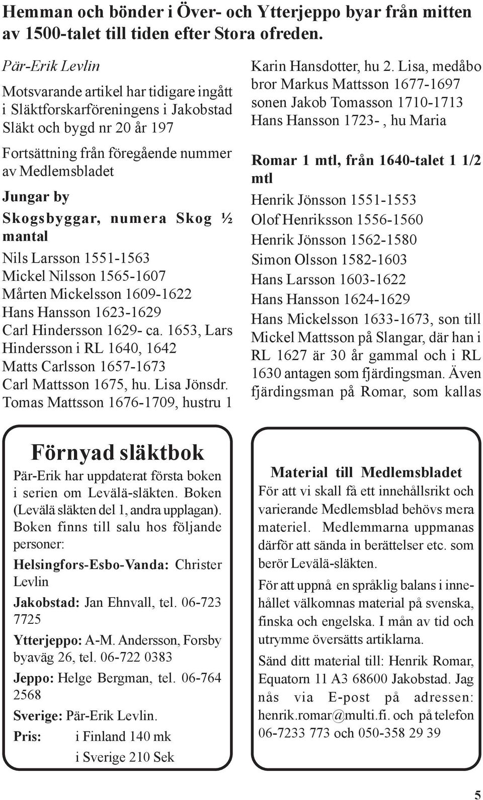 numera Skog ½ mantal Nils Larsson 1551-1563 Mickel Nilsson 1565-1607 Mårten Mickelsson 1609-1622 Hans Hansson 1623-1629 Carl Hindersson 1629- ca.