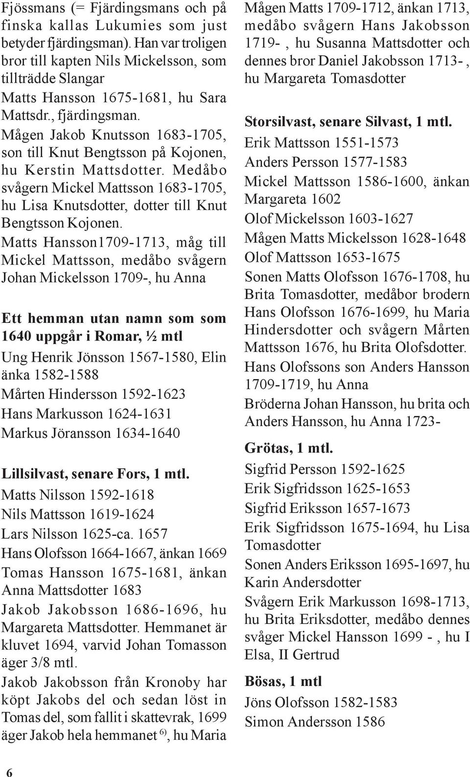 Mågen Jakob Knutsson 1683-1705, son till Knut Bengtsson på Kojonen, hu Kerstin Mattsdotter. Medåbo svågern Mickel Mattsson 1683-1705, hu Lisa Knutsdotter, dotter till Knut Bengtsson Kojonen.