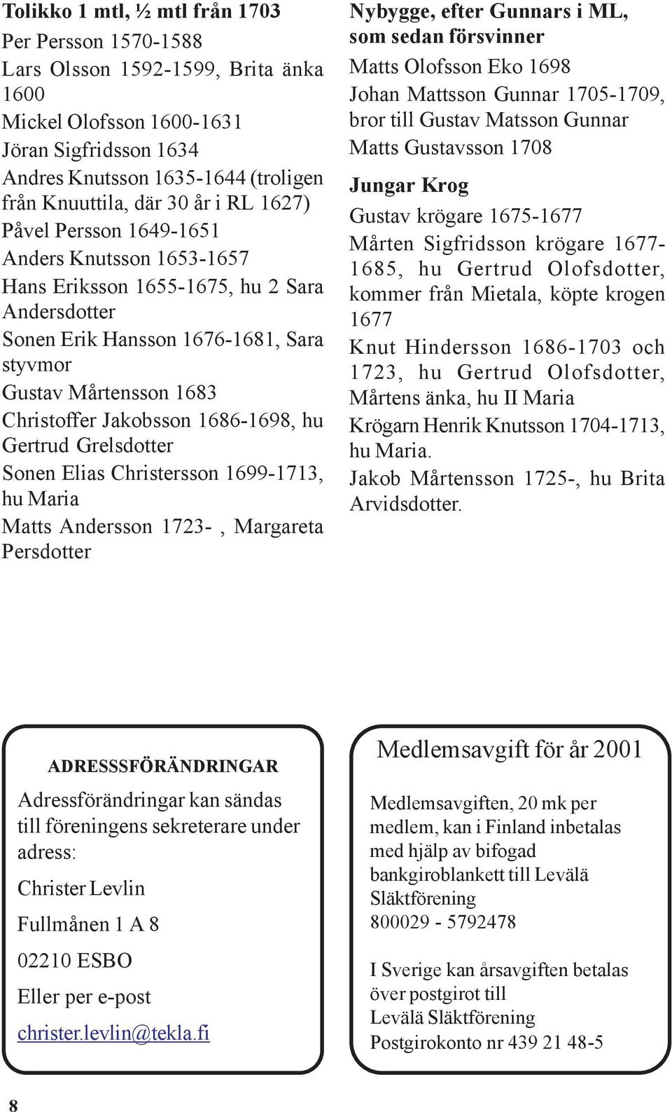 1686-1698, hu Gertrud Grelsdotter Sonen Elias Christersson 1699-1713, hu Maria Matts Andersson 1723-, Margareta Persdotter Nybygge, efter Gunnars i ML, som sedan försvinner Matts Olofsson Eko 1698