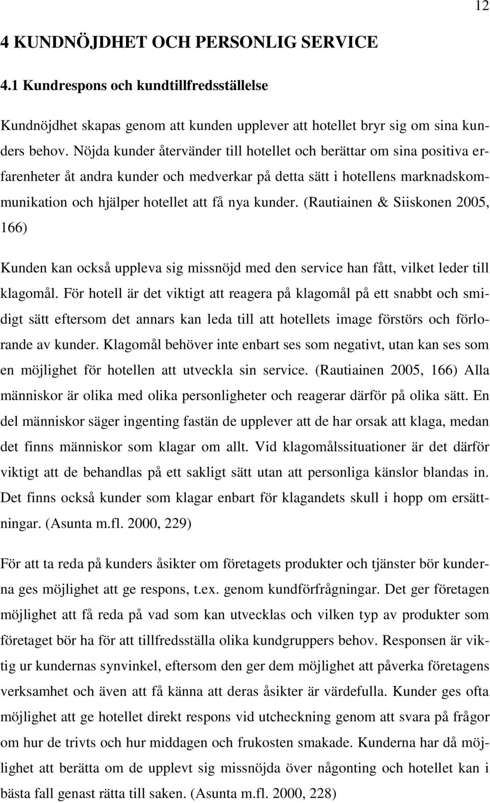 (Rautiainen & Siiskonen 2005, 166) Kunden kan också uppleva sig missnöjd med den service han fått, vilket leder till klagomål.