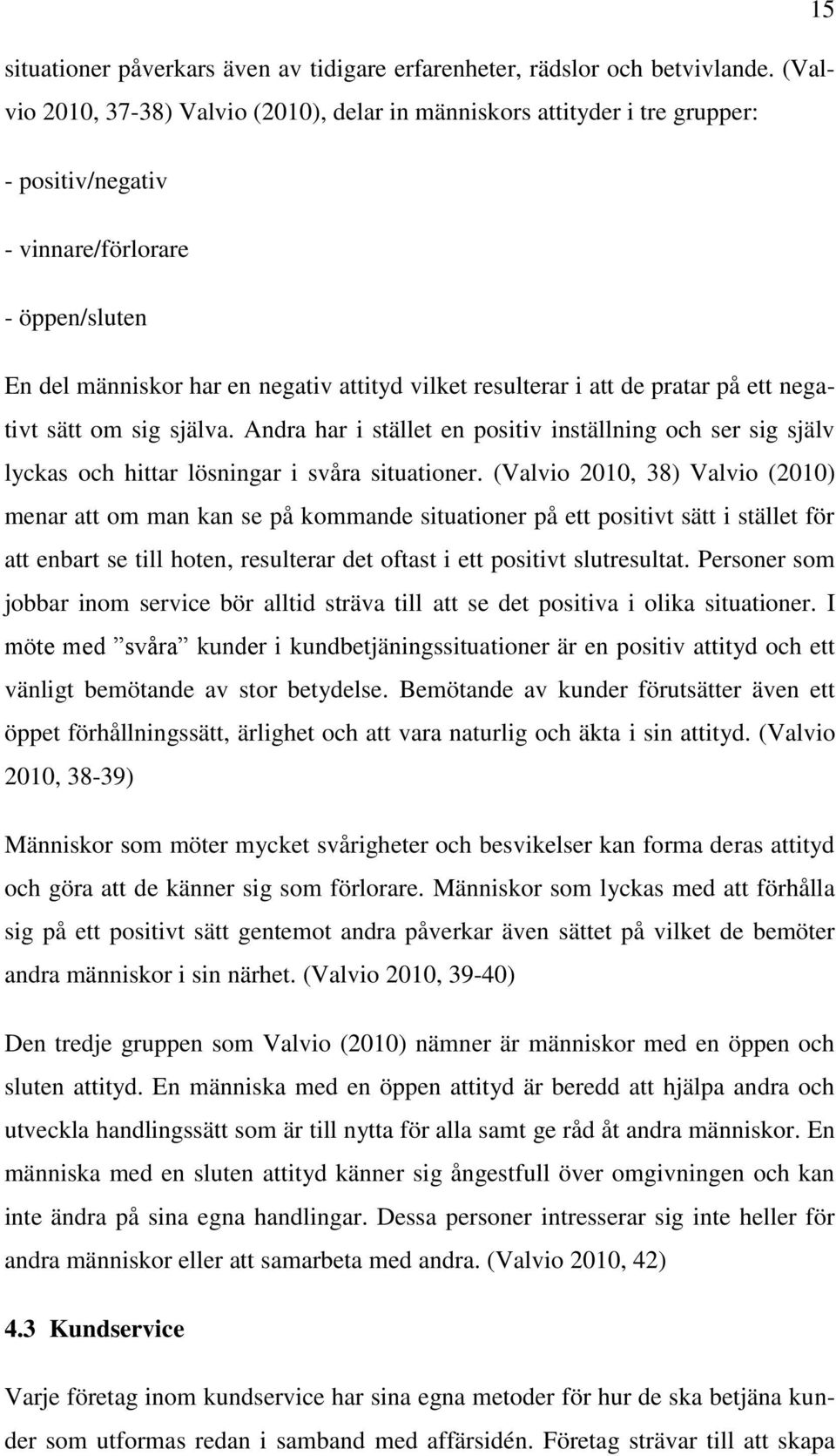 de pratar på ett negativt sätt om sig själva. Andra har i stället en positiv inställning och ser sig själv lyckas och hittar lösningar i svåra situationer.