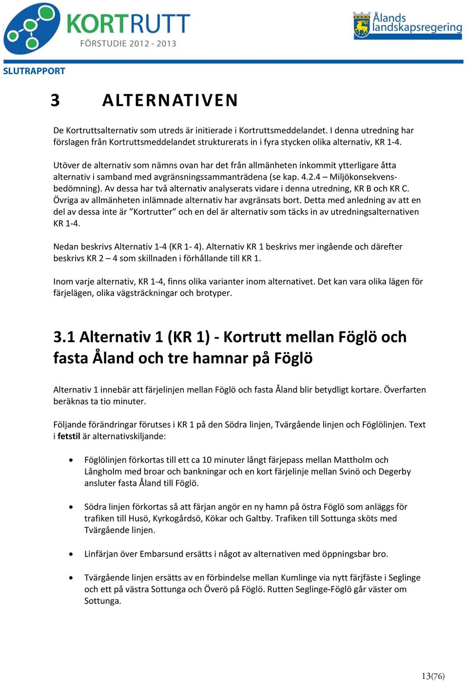 Utöver de alternativ som nämns ovan har det från allmänheten inkommit ytterligare åtta alternativ i samband med avgränsningssammanträdena (se kap. 4.2.4 Miljökonsekvensbedömning).