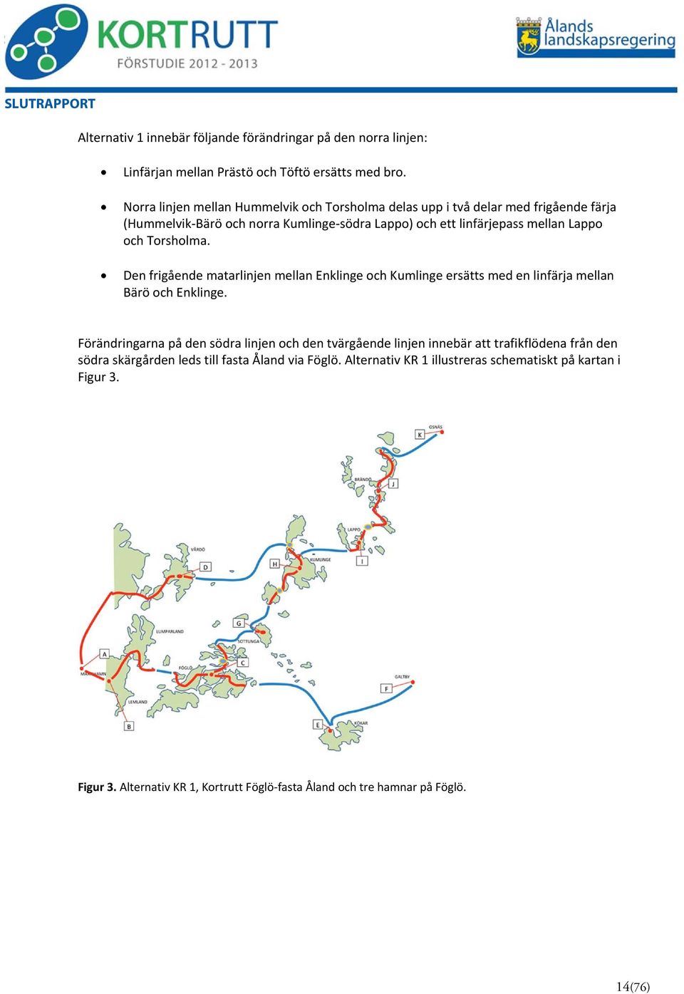 Torsholma. Den frigående matarlinjen mellan Enklinge och Kumlinge ersätts med en linfärja mellan Bärö och Enklinge.