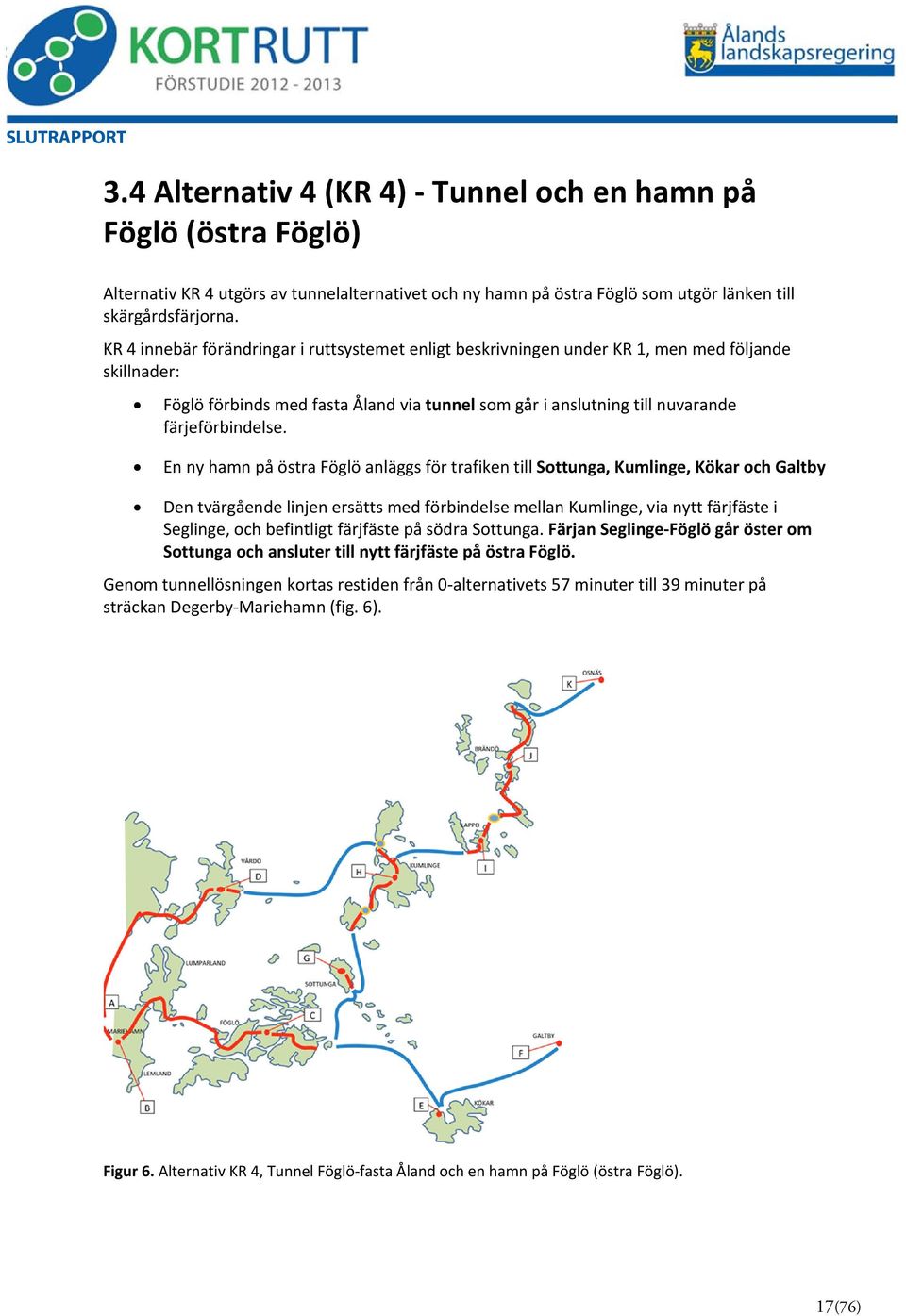 En ny hamn på östra Föglö anläggs för trafiken till Sottunga, Kumlinge, Kökar och Galtby Den tvärgående linjen ersätts med förbindelse mellan Kumlinge, via nytt färjfäste i Seglinge, och befintligt