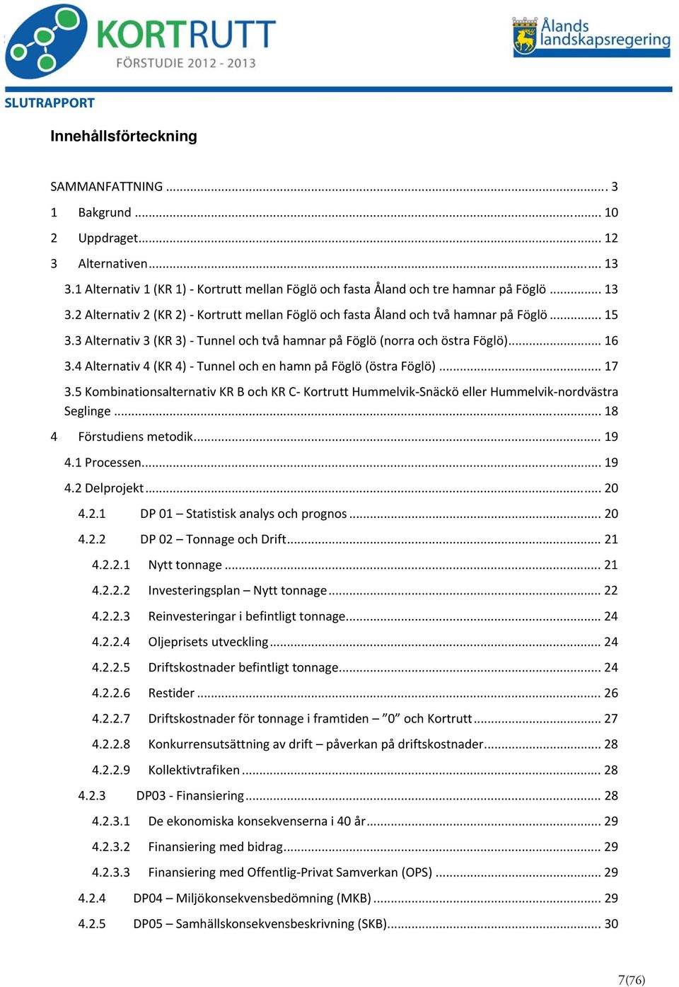 5 Kombinationsalternativ KR B och KR C Kortrutt Hummelvik Snäckö eller Hummelvik nordvästra Seglinge... 18 4 Förstudiens metodik... 19 4.1 Processen... 19 4.2 Delprojekt... 20 4.2.1 DP 01 Statistisk analys och prognos.