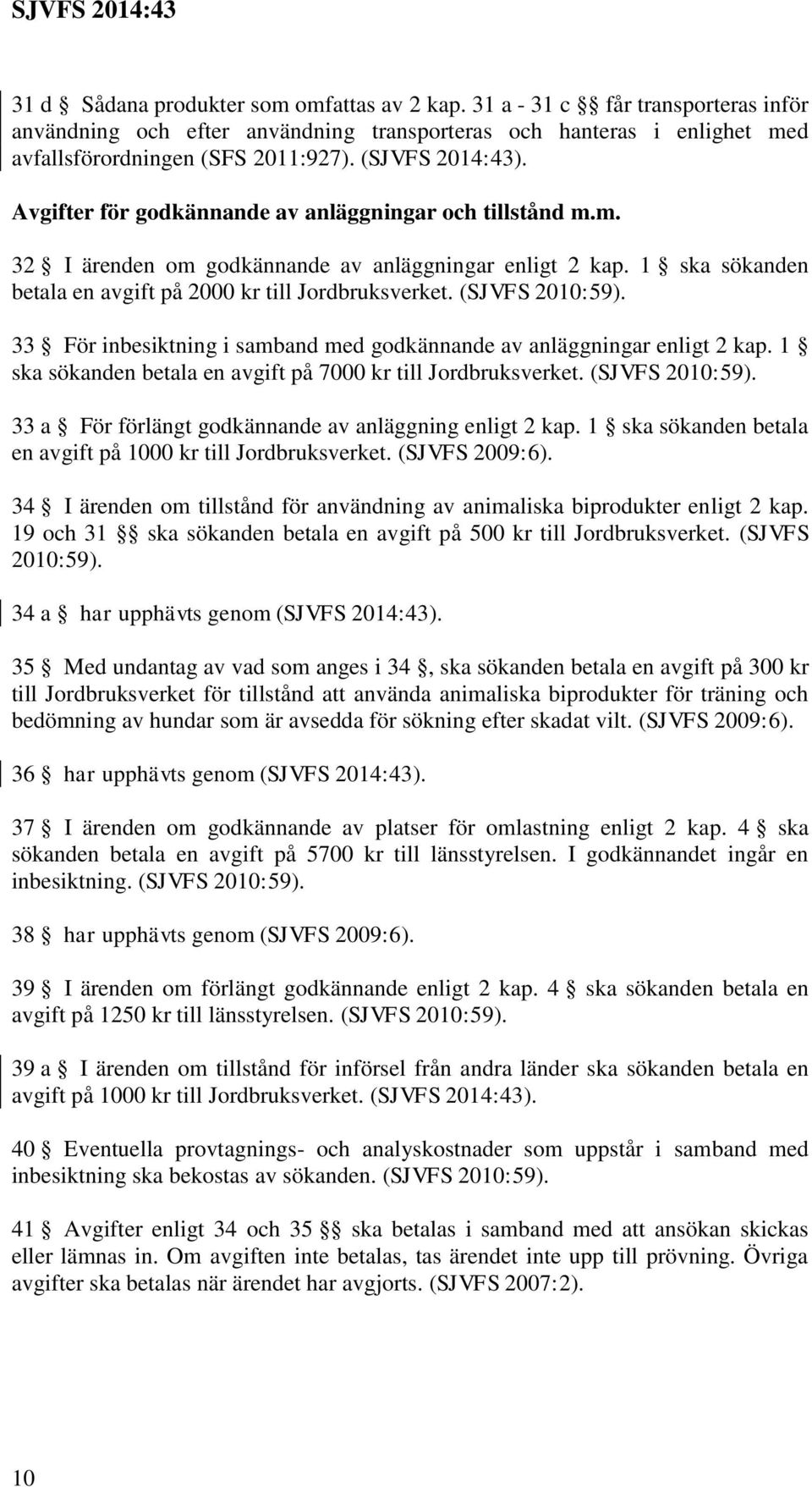 (SJVFS 2010:59). 33 För inbesiktning i samband med godkännande av anläggningar enligt 2 kap. 1 ska sökanden betala en avgift på 7000 kr till Jordbruksverket. (SJVFS 2010:59).