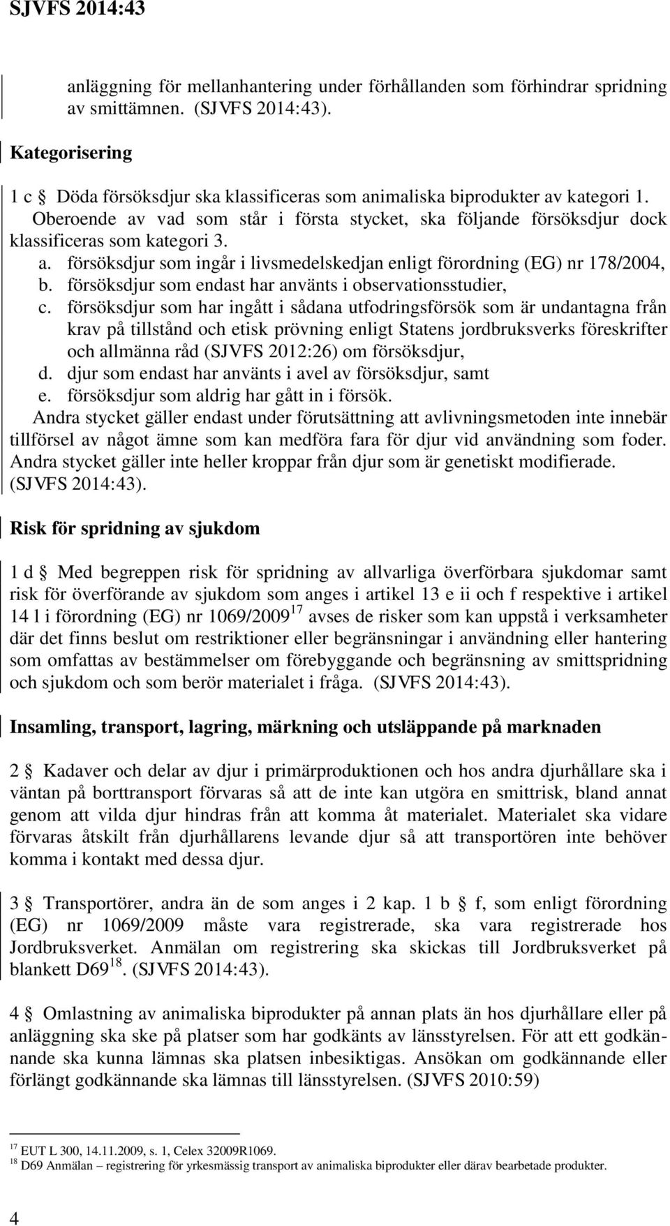 a. försöksdjur som ingår i livsmedelskedjan enligt förordning (EG) nr 178/2004, b. försöksdjur som endast har använts i observationsstudier, c.