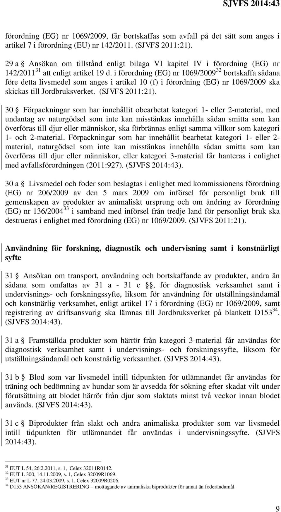 i förordning (EG) nr 1069/2009 32 bortskaffa sådana före detta livsmedel som anges i artikel 10 (f) i förordning (EG) nr 1069/2009 ska skickas till Jordbruksverket. (SJVFS 2011:21).