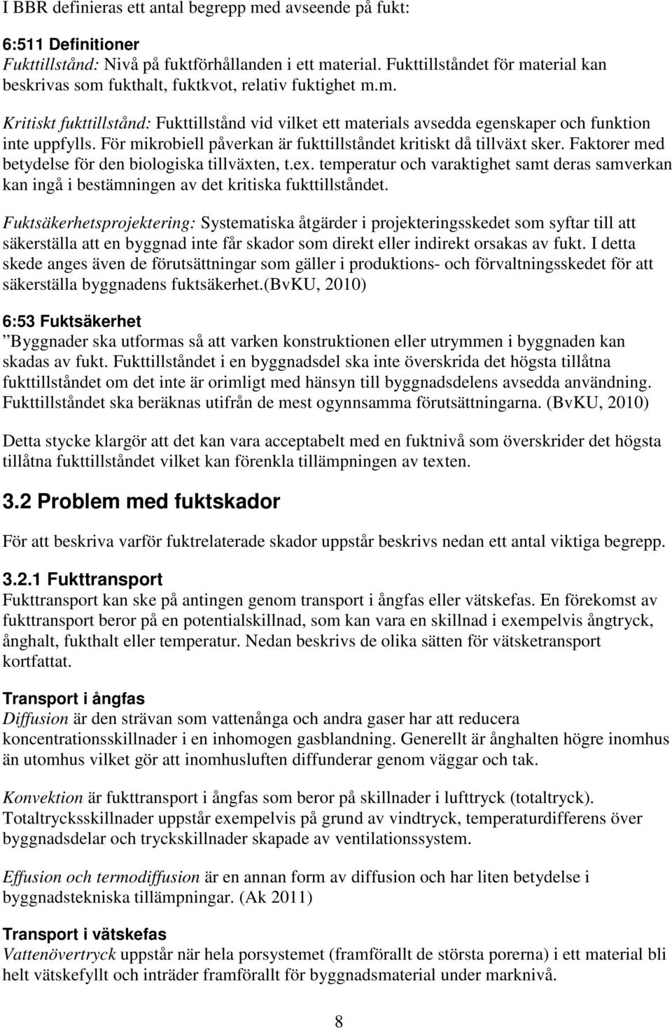 För mikrobiell påverkan är fukttillståndet kritiskt då tillväxt sker. Faktorer med betydelse för den biologiska tillväxten, t.ex.