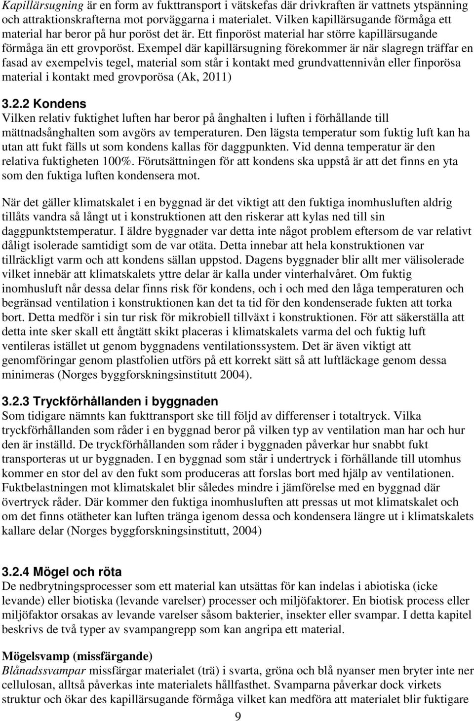 Exempel där kapillärsugning förekommer är när slagregn träffar en fasad av exempelvis tegel, material som står i kontakt med grundvattennivån eller finporösa material i kontakt med grovporösa (Ak,