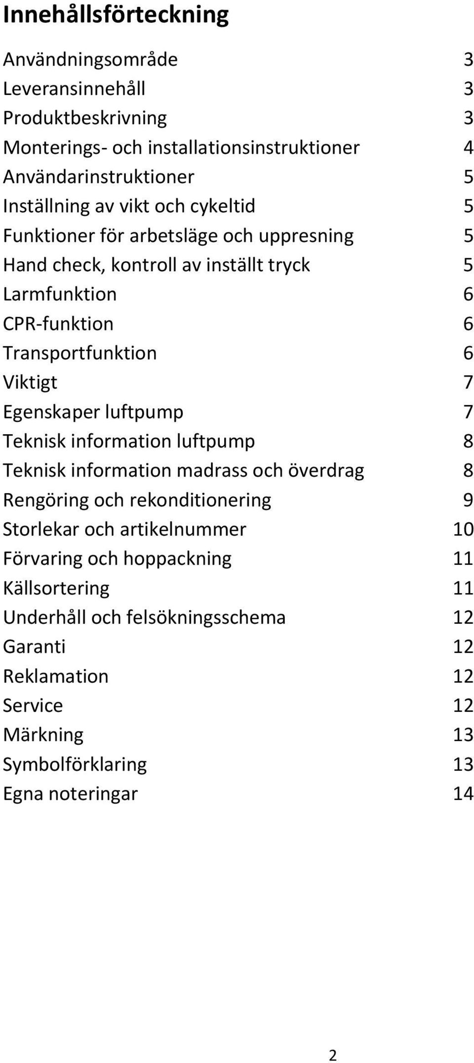 Egenskaper luftpump 7 Teknisk information luftpump 8 Teknisk information madrass och överdrag 8 Rengöring och rekonditionering 9 Storlekar och artikelnummer 10