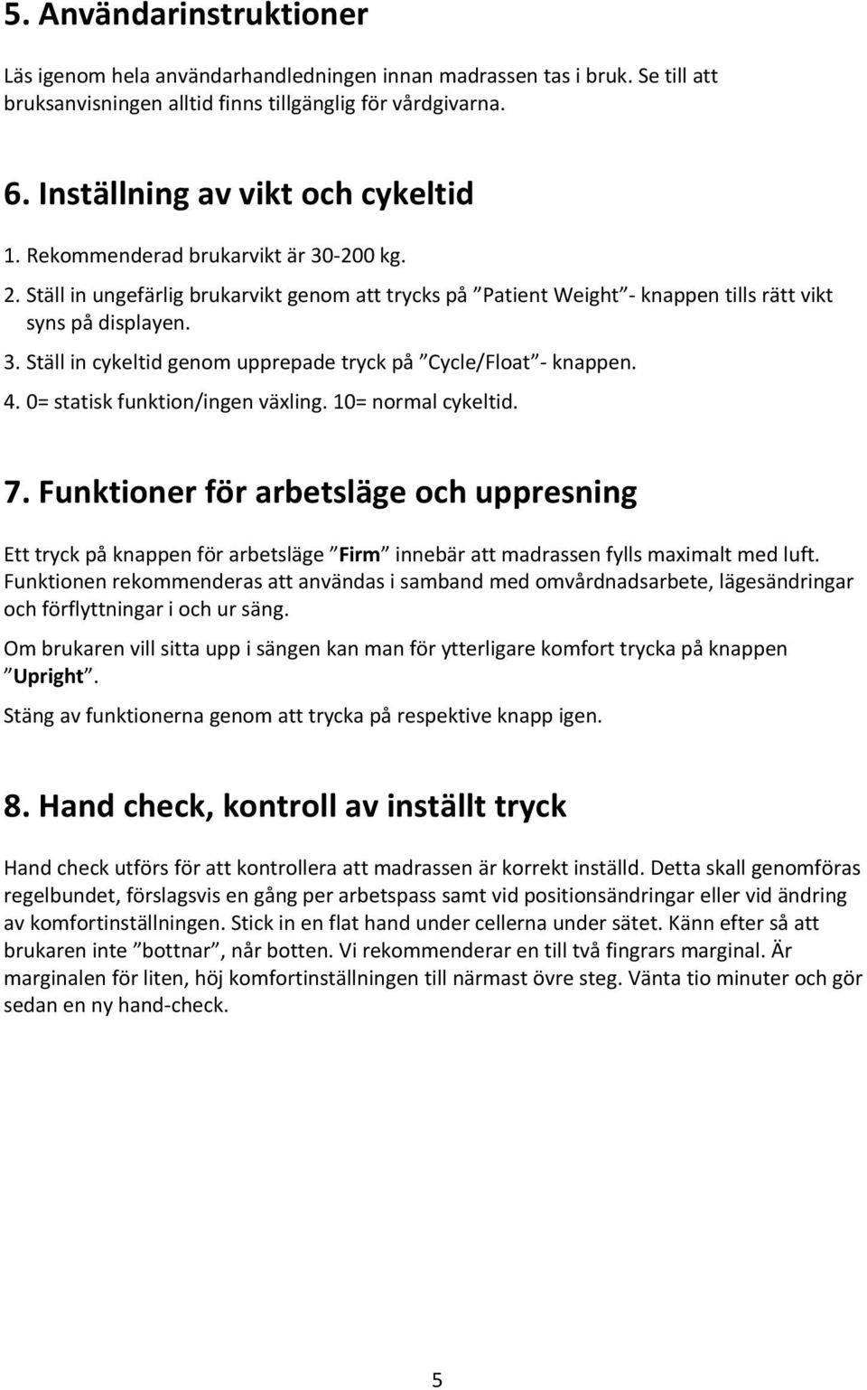 4. 0= statisk funktion/ingen växling. 10= normal cykeltid. 7. Funktioner för arbetsläge och uppresning Ett tryck på knappen för arbetsläge Firm innebär att madrassen fylls maximalt med luft.