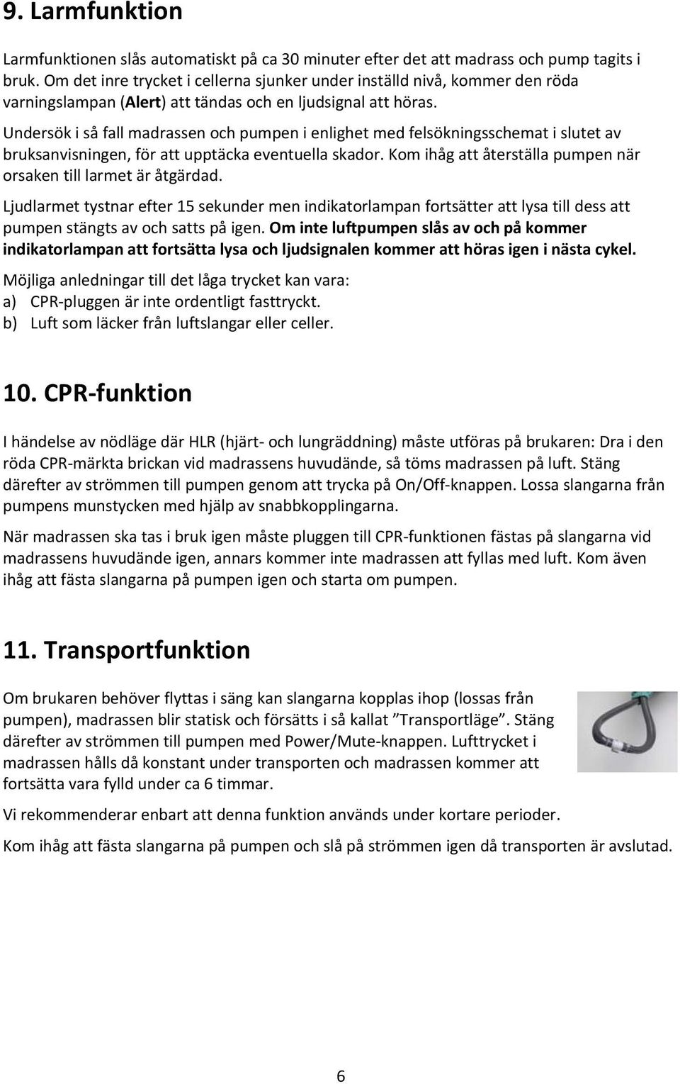 Undersök i så fall madrassen och pumpen i enlighet med felsökningsschemat i slutet av bruksanvisningen, för att upptäcka eventuella skador.