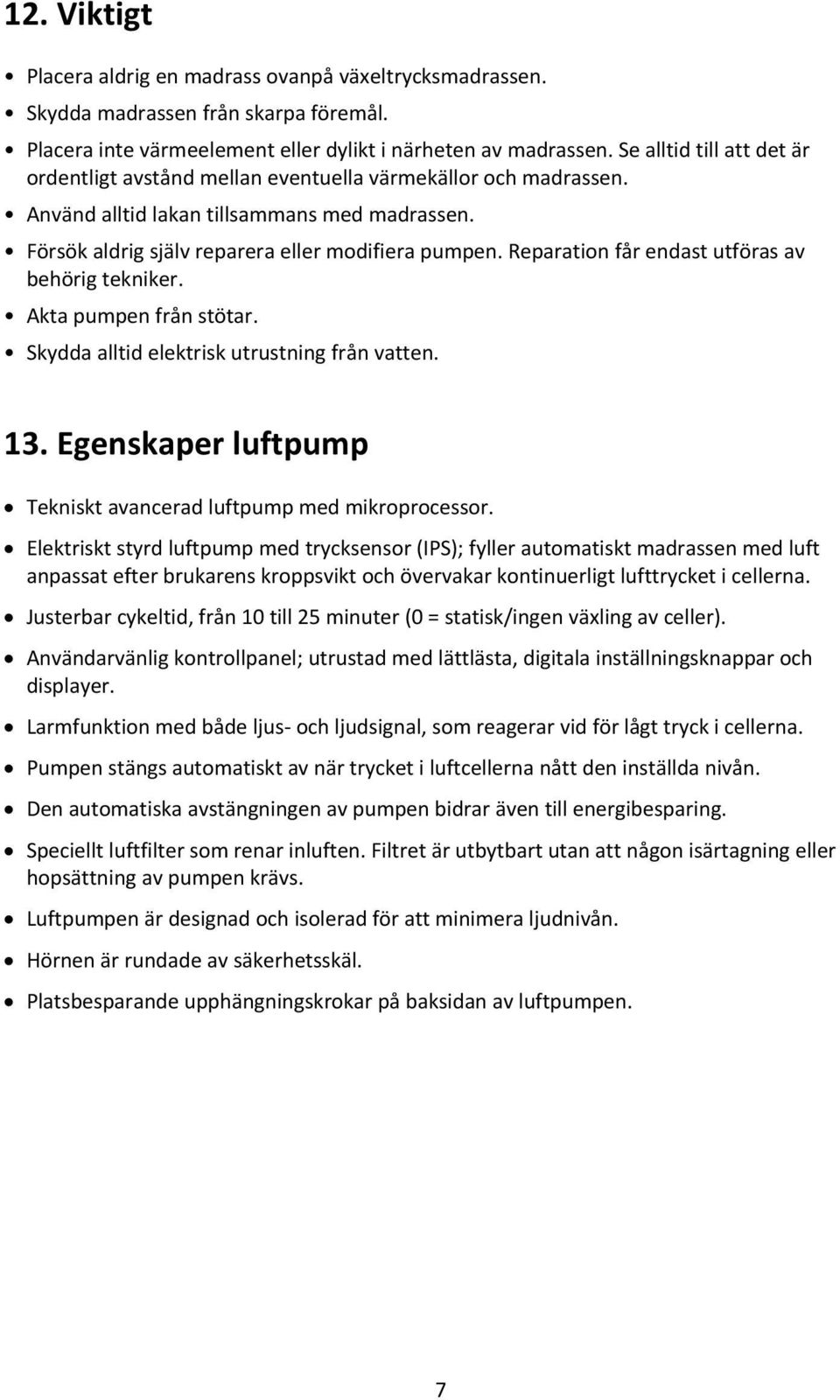 Reparation får endast utföras av behörig tekniker. Akta pumpen från stötar. Skydda alltid elektrisk utrustning från vatten. 13. Egenskaper luftpump Tekniskt avancerad luftpump med mikroprocessor.