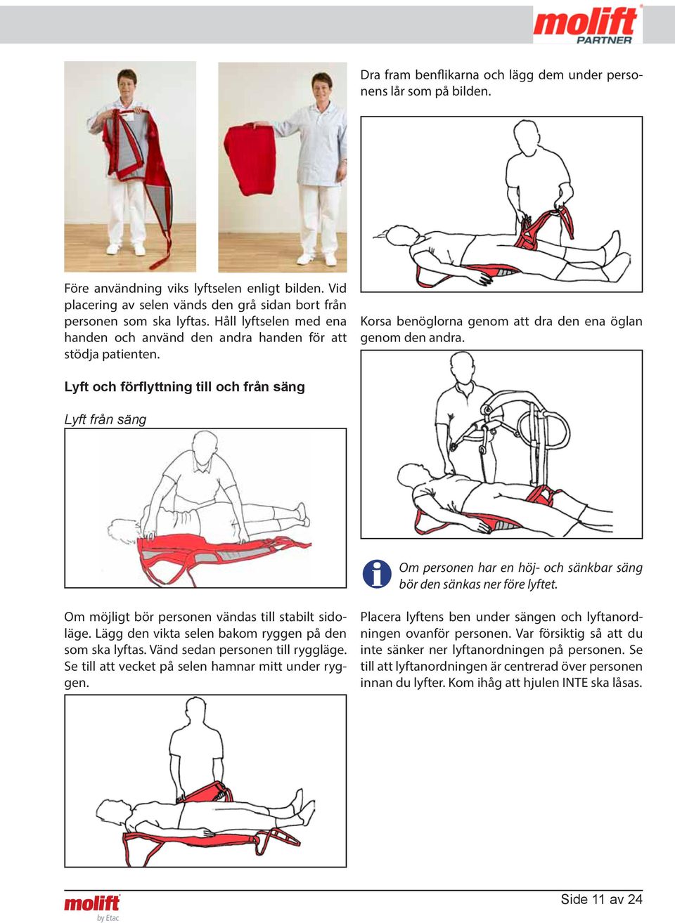 Lyft och förflyttning till och från säng Lyft från säng Om personen har en höj- och sänkbar säng bör den sänkas ner före lyftet. Om möjligt bör personen vändas till stabilt sidoläge.