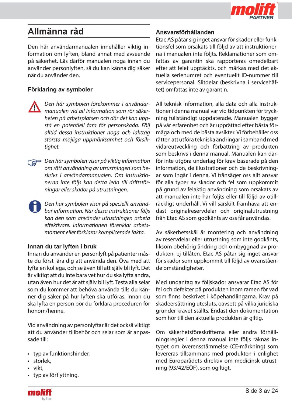 Förklaring av symboler Den här symbolen förekommer i användarmanualen vid all information som rör säkerheten på arbetsplatsen och där det kan uppstå en potentiell fara för personskada.