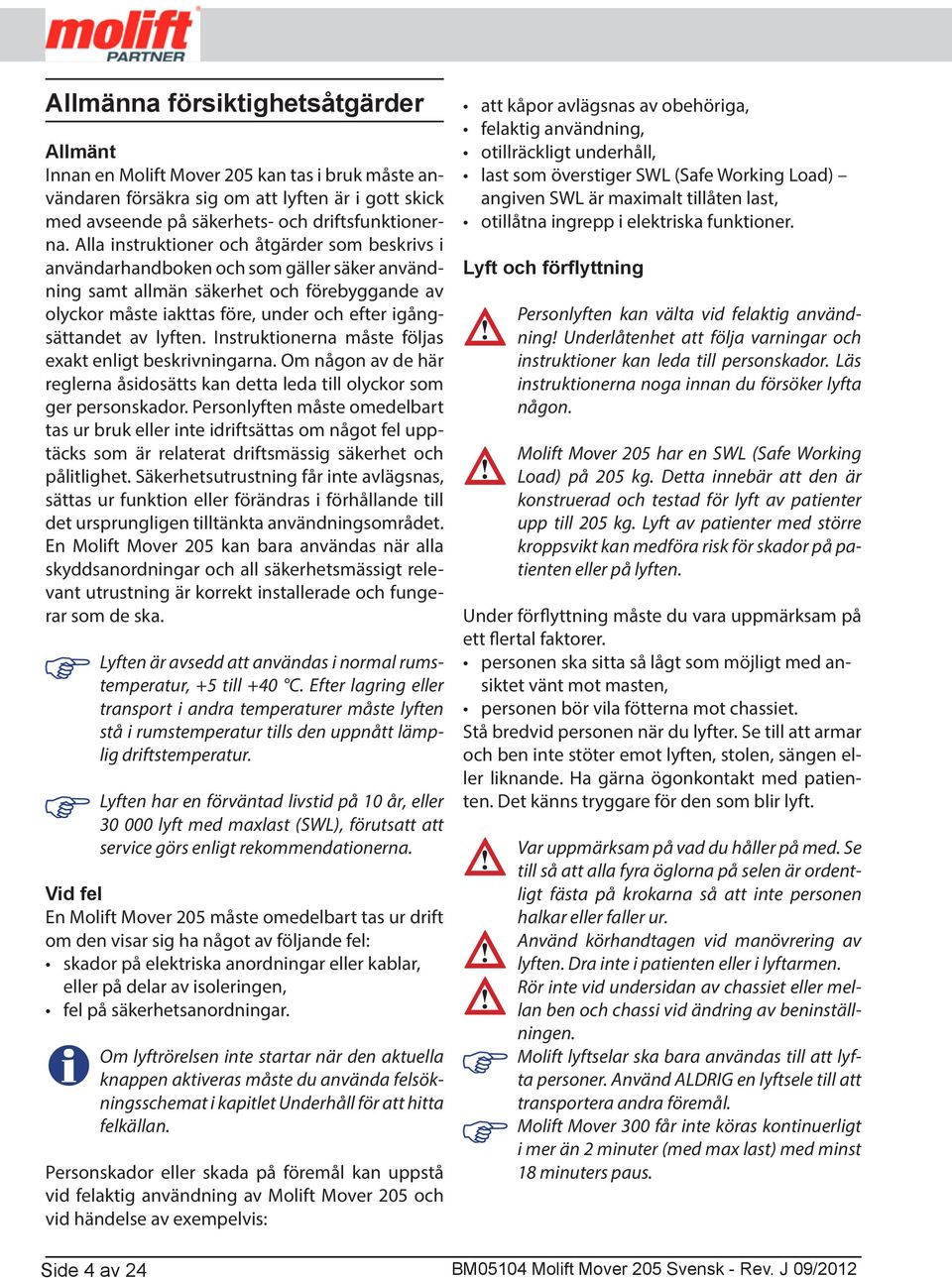 lyften. Instruktionerna måste följas exakt enligt beskrivningarna. Om någon av de här reglerna åsidosätts kan detta leda till olyckor som ger personskador.