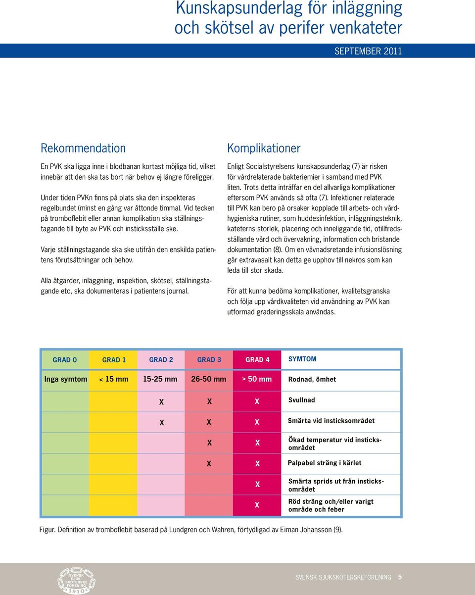 Vid tecken på tromboflebit eller annan komplikation ska ställningstagande till byte av PVK och insticksställe ske.