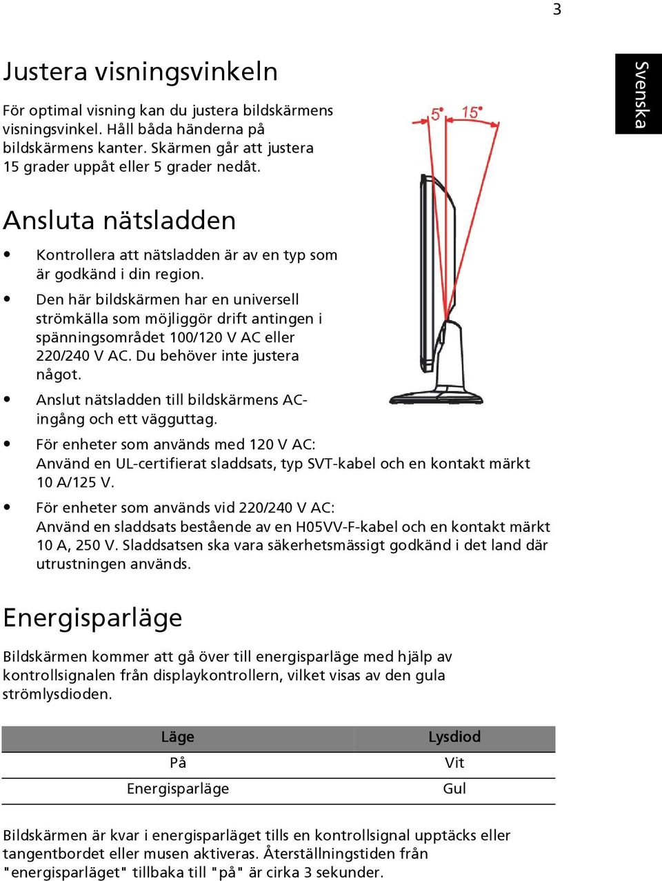 Den här bildskärmen har en universell strömkälla som möjliggör drift antingen i spänningsområdet 100/120 V AC eller 220/240 V AC. Du behöver inte justera något.