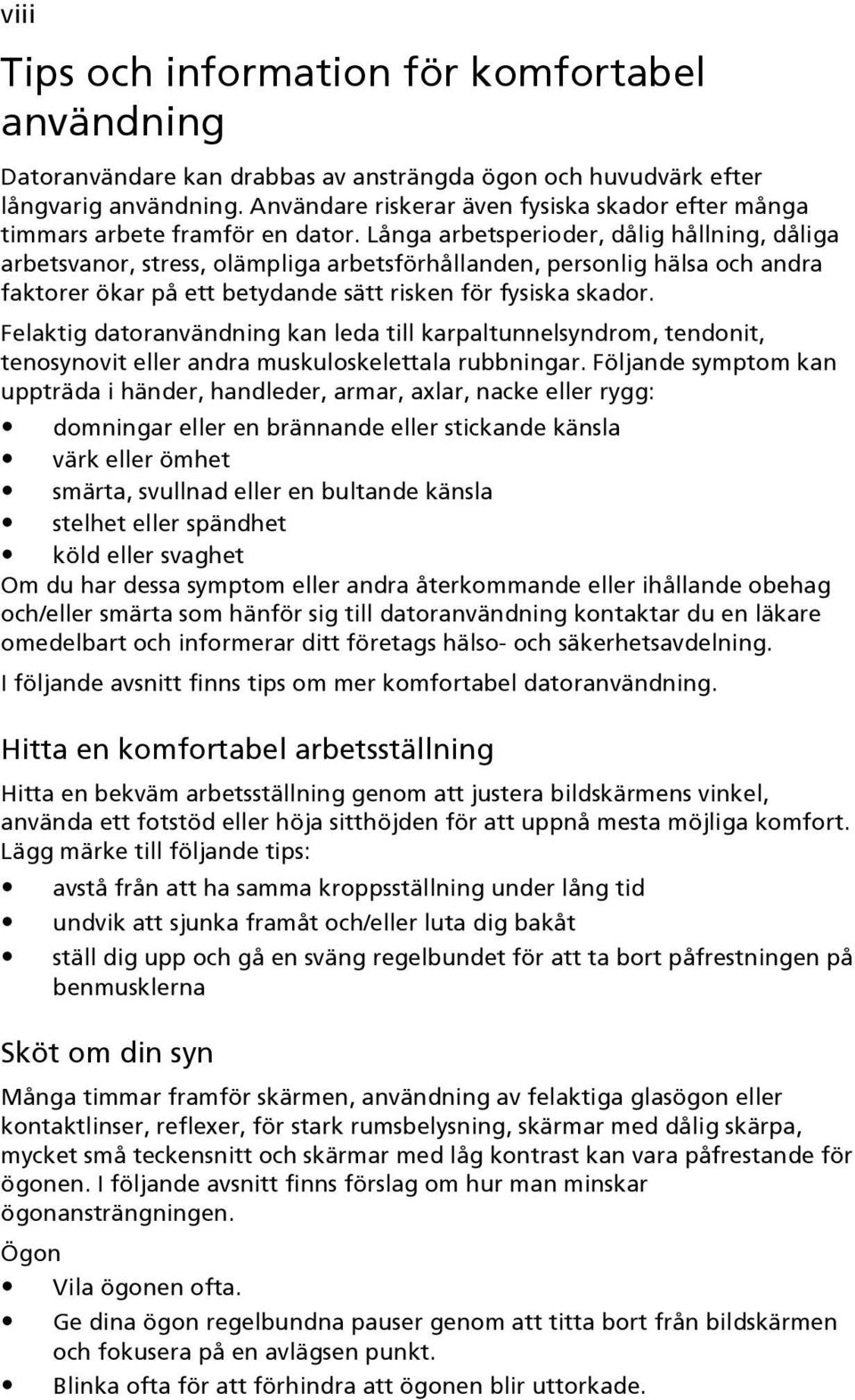 Långa arbetsperioder, dålig hållning, dåliga arbetsvanor, stress, olämpliga arbetsförhållanden, personlig hälsa och andra faktorer ökar på ett betydande sätt risken för fysiska skador.