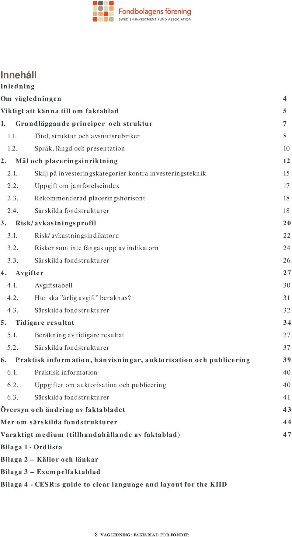 Rekommenderad placeringshorisont 18 2.4. Särskilda fondstrukturer 18 3. Risk/avkastningsprofil 20 3.1. Risk/avkastningsindikatorn 22 3.2. Risker som inte fångas upp av indikatorn 24 3.3. Särskilda fondstrukturer 26 4.