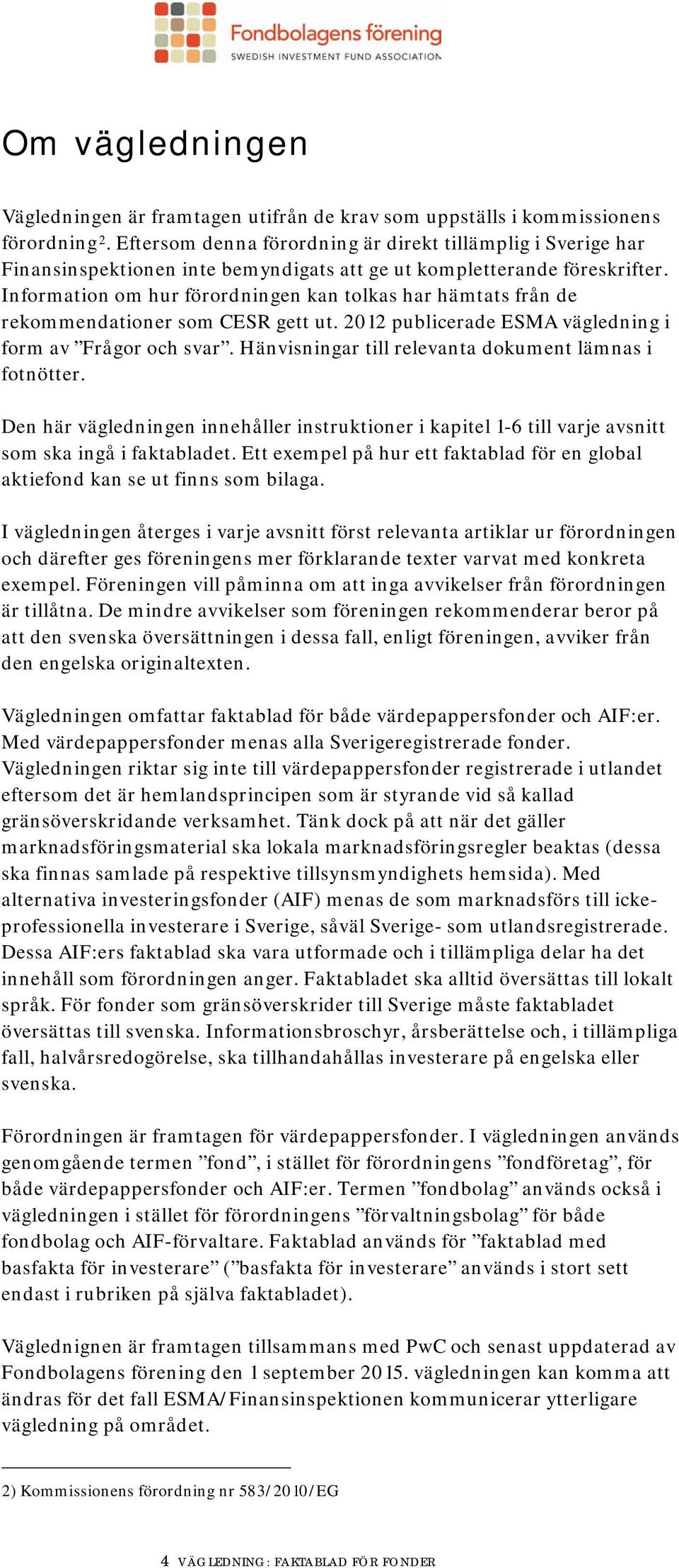 Information om hur förordningen kan tolkas har hämtats från de rekommendationer som CESR gett ut. 2012 publicerade ESMA vägledning i form av Frågor och svar.