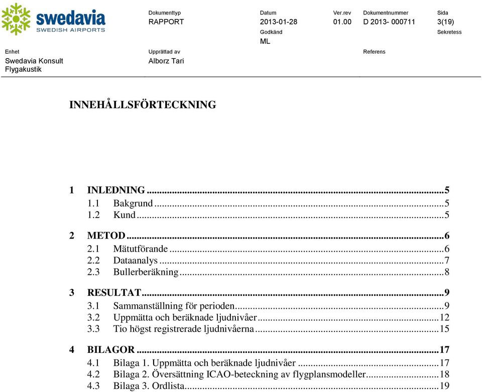 .. 12 3.3 Tio högst registrerade ljudnivåerna... 15 4 BILAGOR... 17 4.1 Bilaga 1. Uppmätta och beräknade ljudnivåer... 17 4.2 Bilaga 2.