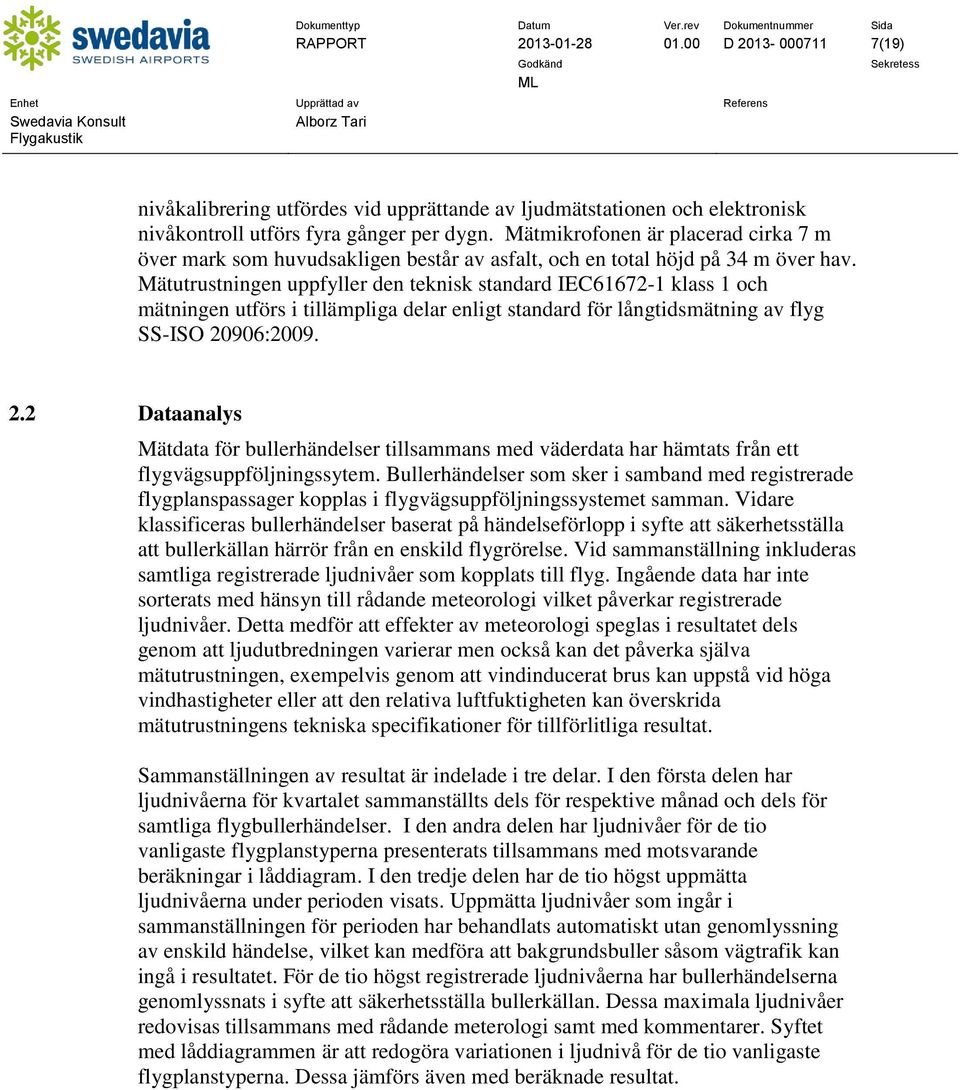 Mätutrustningen uppfyller den teknisk standard IEC61672-1 klass 1 och mätningen utförs i tillämpliga delar enligt standard för långtidsmätning av flyg SS-ISO 20