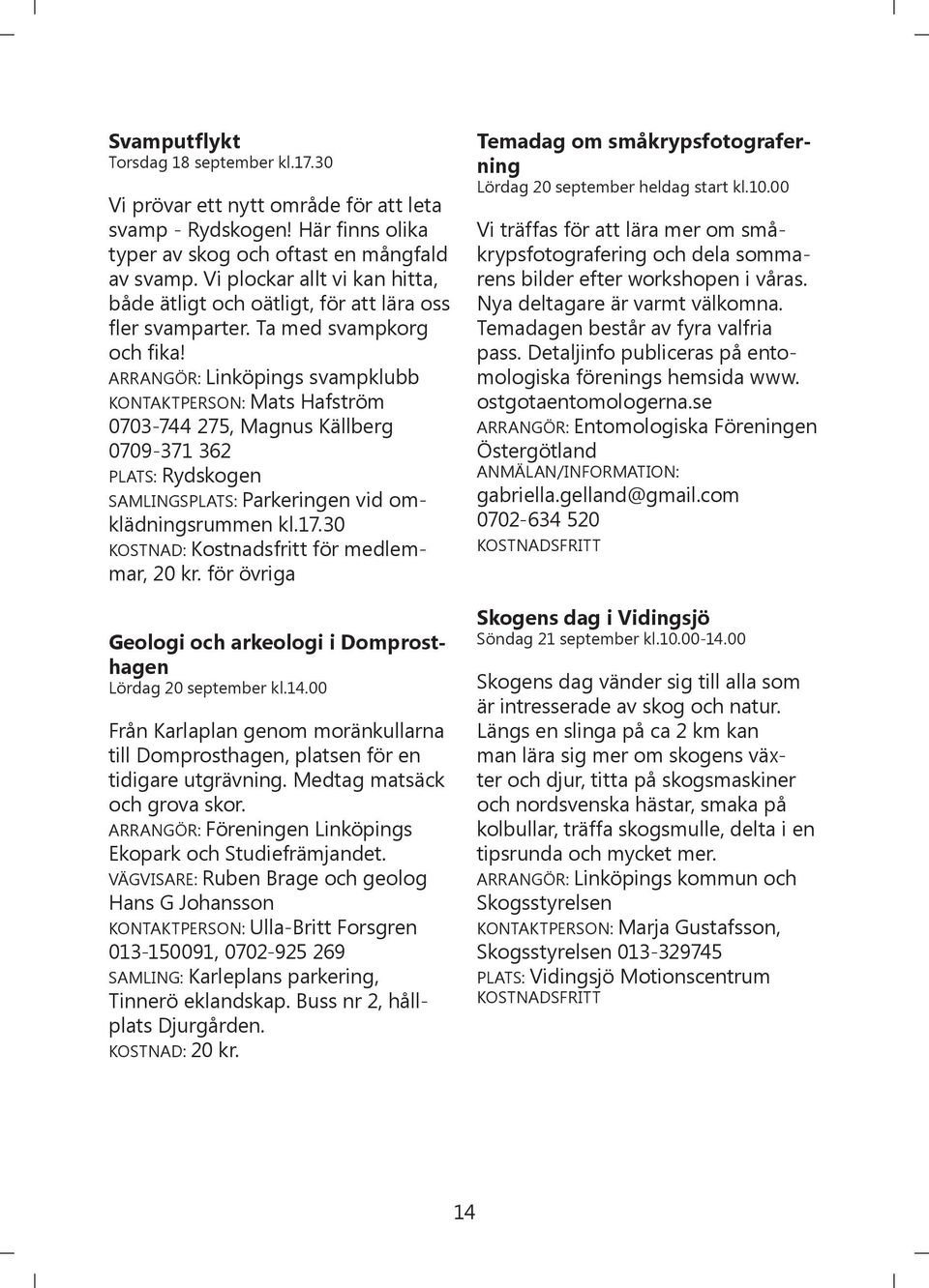 ARRANGÖR: Linköpings svampklubb KONTAKTPERSON: Mats Hafström 0703-744 275, Magnus Källberg 0709-371 362 PLATS: Rydskogen SAMLINGSPLATS: Parkeringen vid omklädningsrummen kl.17.